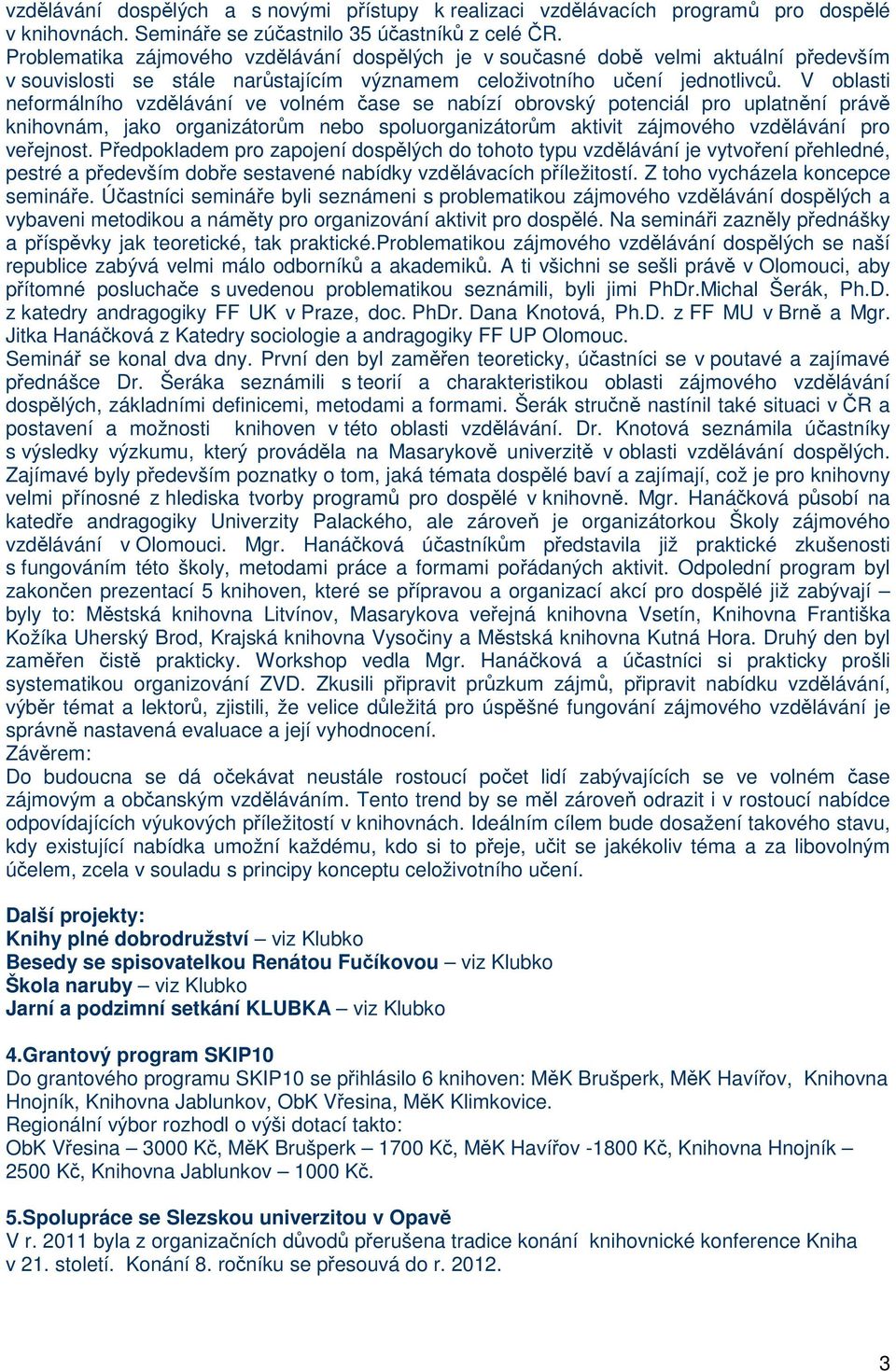 V oblasti neformálního vzdělávání ve volném čase se nabízí obrovský potenciál pro uplatnění právě knihovnám, jako organizátorům nebo spoluorganizátorům aktivit zájmového vzdělávání pro veřejnost.