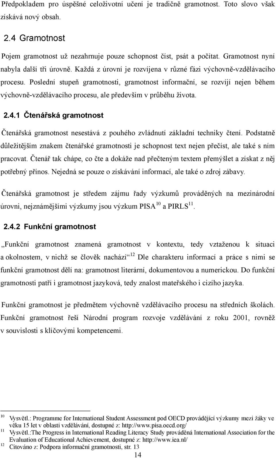 Poslední stupeň gramotnosti, gramotnost informační, se rozvíjí nejen během výchovně-vzdělávacího procesu, ale především v průběhu života. 2.4.