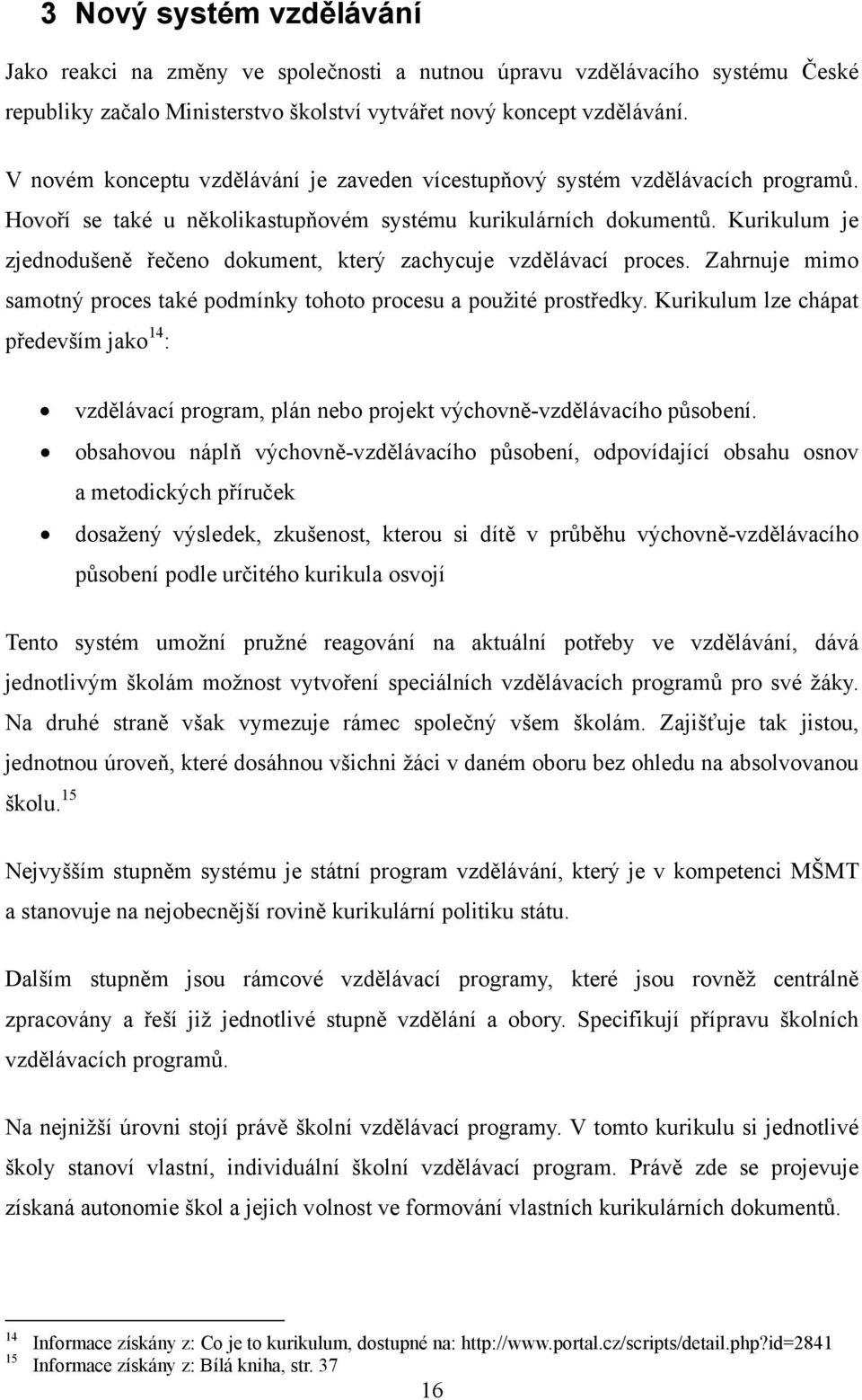 Kurikulum je zjednodušeně řečeno dokument, který zachycuje vzdělávací proces. Zahrnuje mimo samotný proces také podmínky tohoto procesu a použité prostředky.