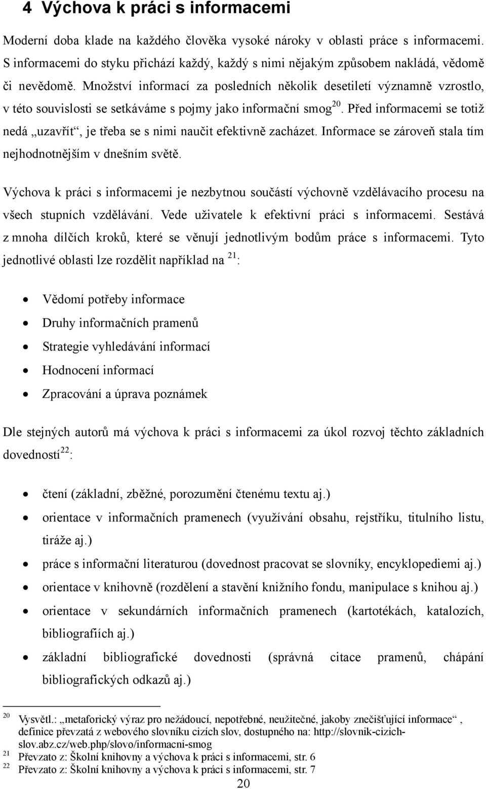 Množství informací za posledních několik desetiletí významně vzrostlo, v této souvislosti se setkáváme s pojmy jako informační smog 20.