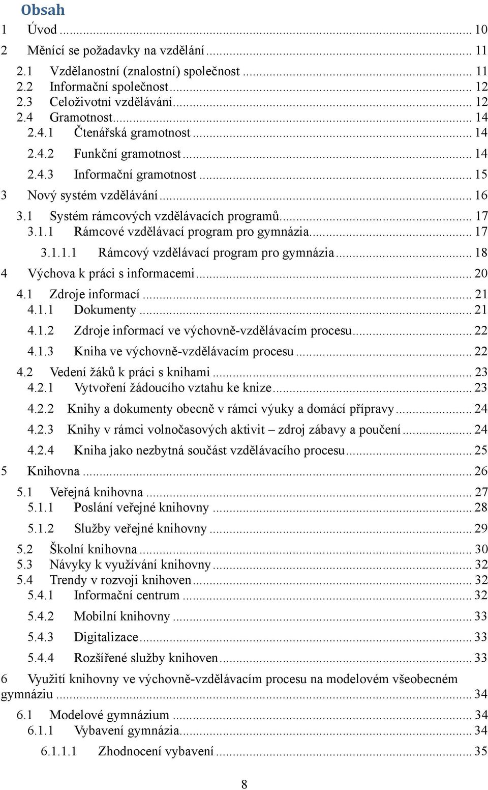 .. 17 3.1.1.1 Rámcový vzdělávací program pro gymnázia... 18 4 Výchova k práci s informacemi... 20 4.1 Zdroje informací... 21 4.1.1 Dokumenty... 21 4.1.2 Zdroje informací ve výchovně-vzdělávacím procesu.