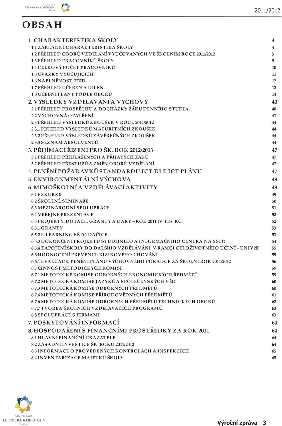 1 PŘEHLED PROSPĚCHU A DOCHÁZKY ŽÁKŮ DENNÍHO STUDIA 40 2.2 VÝCHOVNÁ OPATŘENÍ 41 2.3 PŘEHLED VÝSLEDKŮ ZKOUŠEK V ROCE 2011/2012 44 2.3.1 PŘEHLED VÝSLEDKŮ MATURITNÍCH ZKOUŠEK 44 2.3.2 PŘEHLED VÝSLEDKŮ ZÁVĚREČNÝCH ZKOUŠEK 44 2.