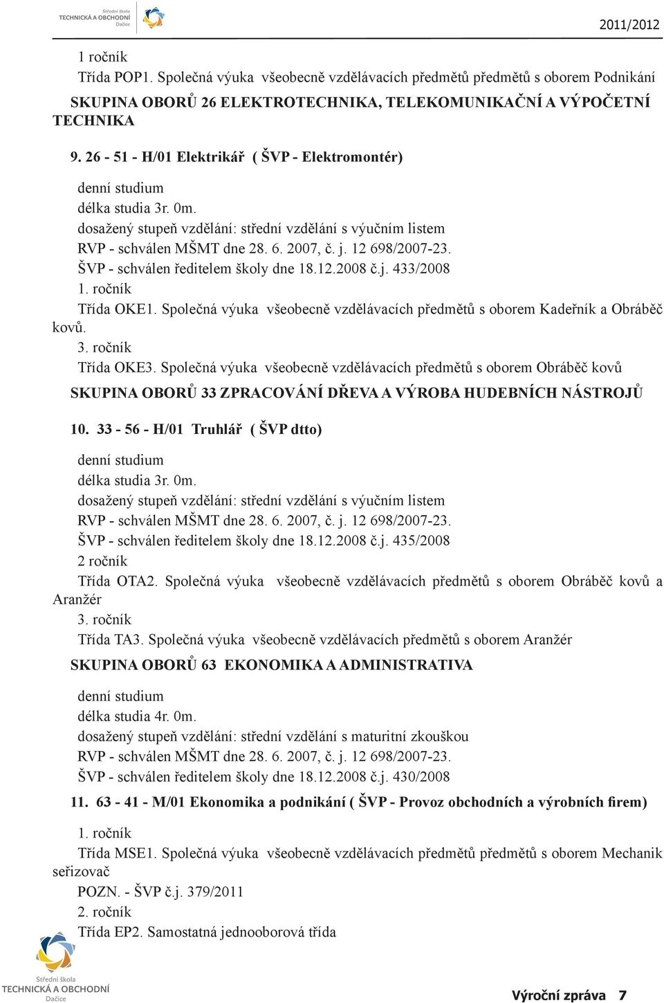 ŠVP - schválen ředitelem školy dne 18.12.2008 č.j. 433/2008 1. ročník Třída OKE1. Společná výuka všeobecně vzdělávacích předmětů s oborem Kadeřník a Obráběč kovů. 3. ročník Třída OKE3.