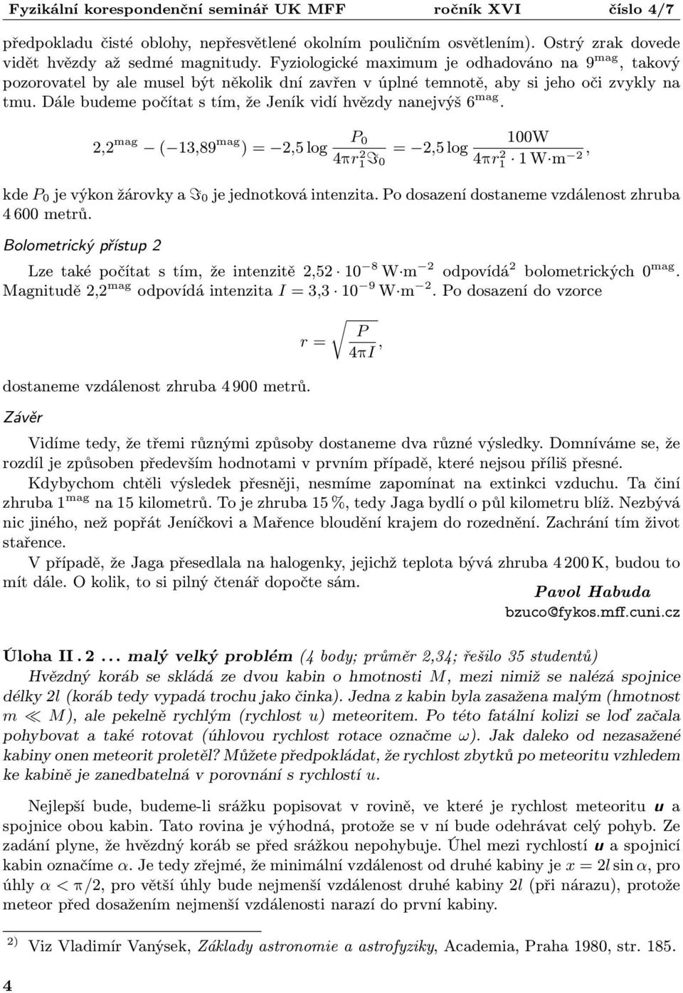 Dále budeme počítat s tím, že Jeník vidí hvězdy nanejvýš 6 mag. 2,2 mag ( 13,89 mag ) = 2,5 log P 0 100W = 2,5 log 4πr1 2I0 4πr1 2 1, W m 2 kde P 0 je výkon žárovky a I 0 je jednotková intenzita.