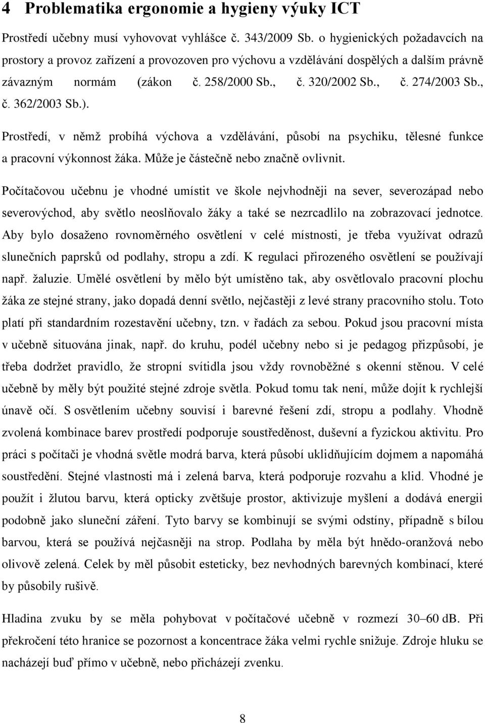 ). Prostředí, v němţ probíhá výchova a vzdělávání, působí na psychiku, tělesné funkce a pracovní výkonnost ţáka. Můţe je částečně nebo značně ovlivnit.