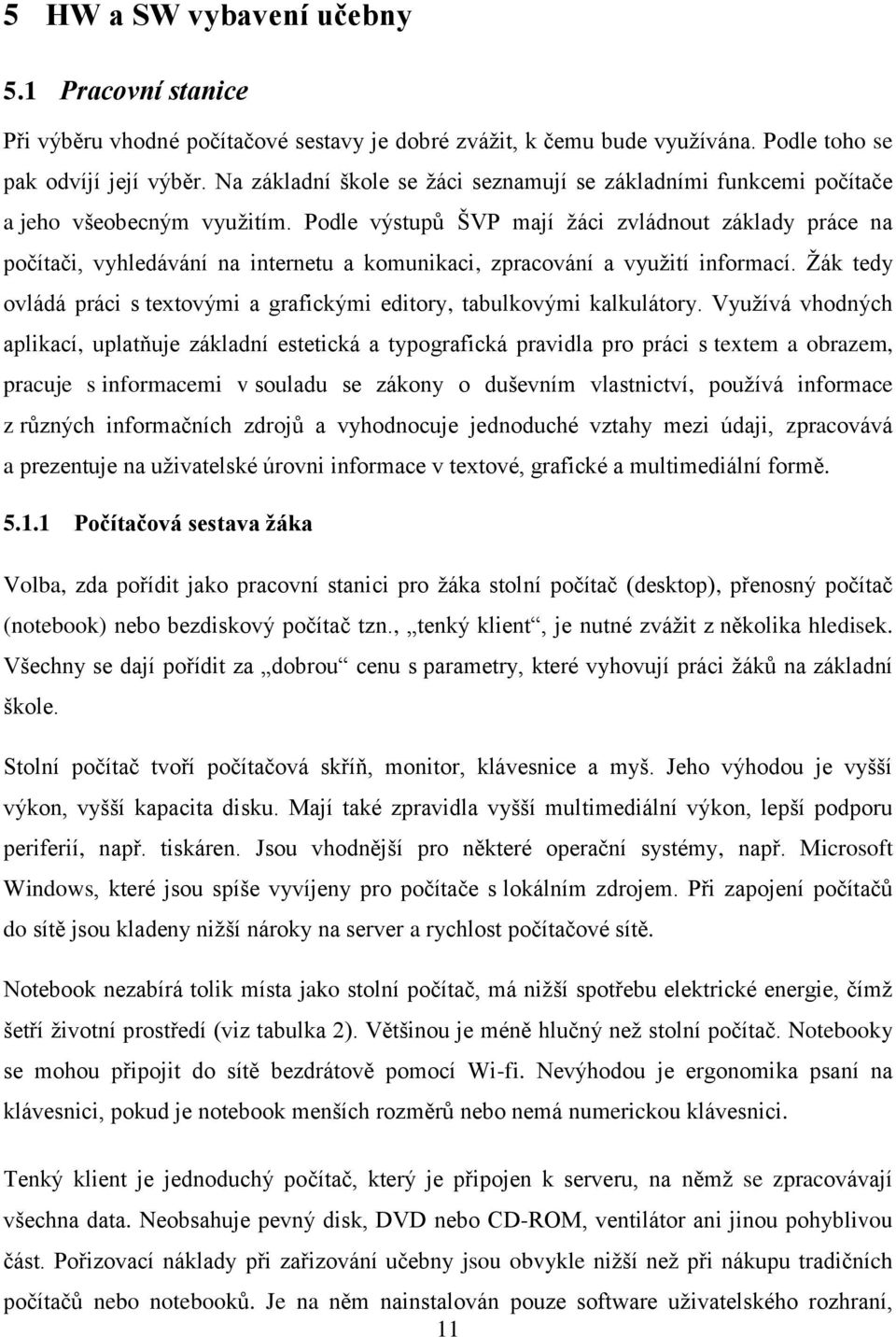 Podle výstupů ŠVP mají ţáci zvládnout základy práce na počítači, vyhledávání na internetu a komunikaci, zpracování a vyuţití informací.