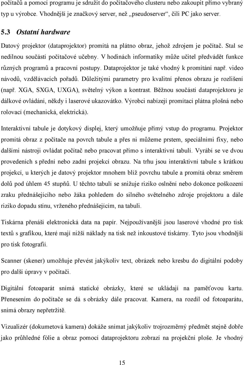 V hodinách informatiky můţe učitel předvádět funkce různých programů a pracovní postupy. Dataprojektor je také vhodný k promítání např. video návodů, vzdělávacích pořadů.