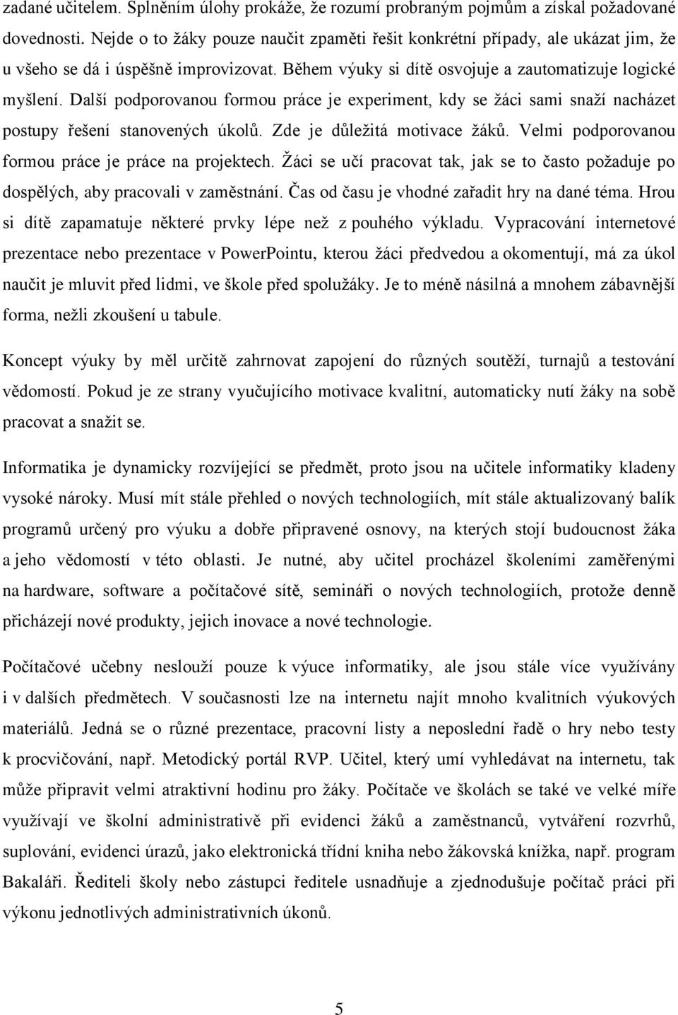 Další podporovanou formou práce je experiment, kdy se ţáci sami snaţí nacházet postupy řešení stanovených úkolů. Zde je důleţitá motivace ţáků. Velmi podporovanou formou práce je práce na projektech.