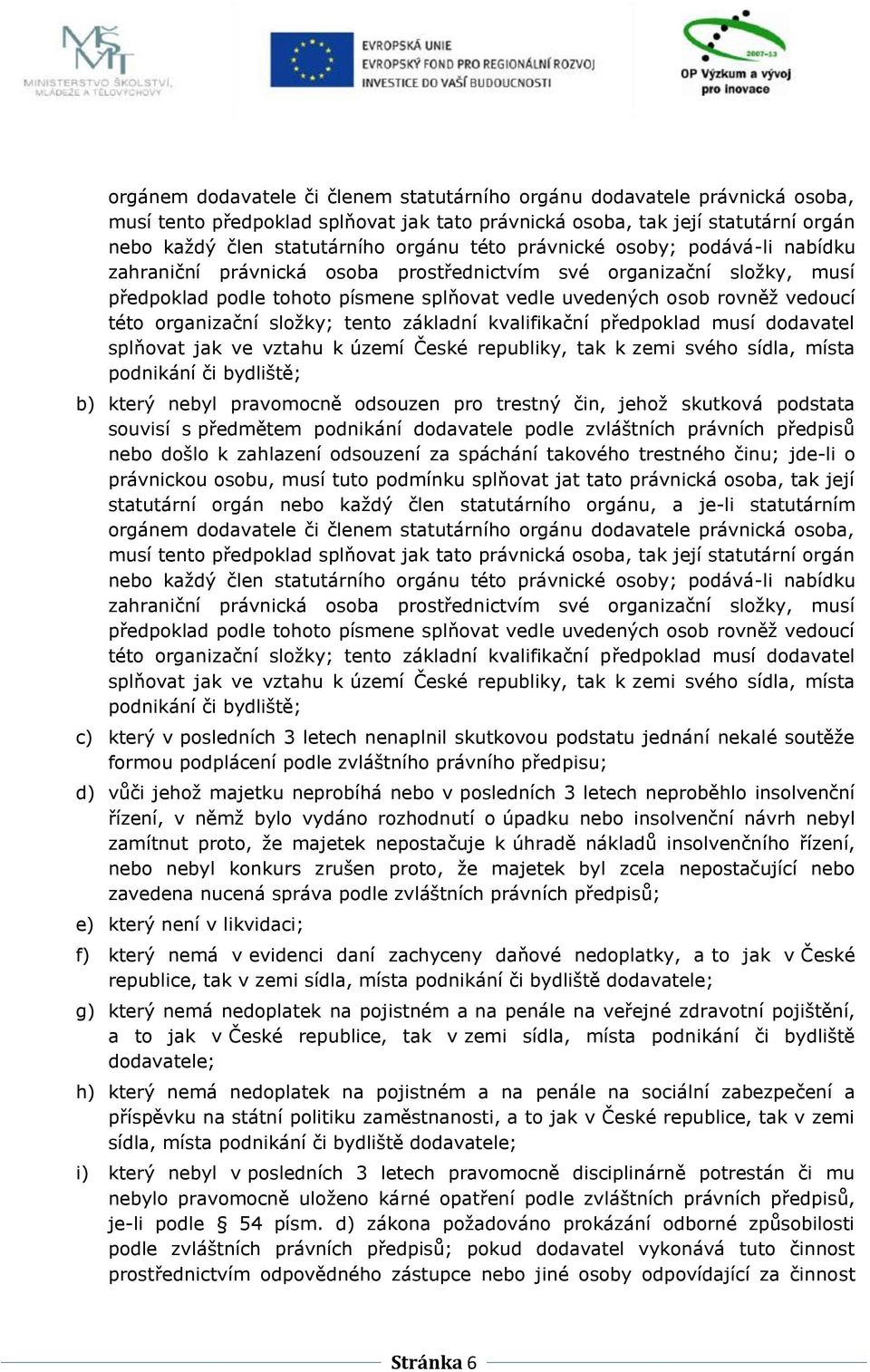 organizační složky; tento základní kvalifikační předpoklad musí dodavatel splňovat jak ve vztahu k území České republiky, tak k zemi svého sídla, místa podnikání či bydliště; b) který nebyl