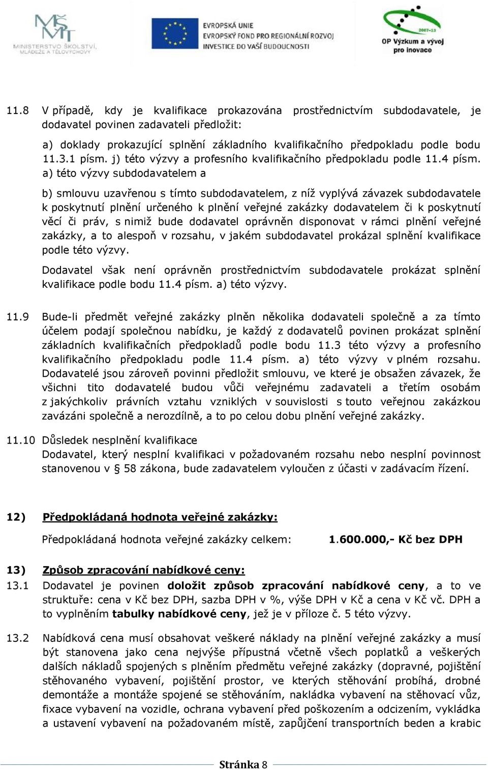 a) této výzvy subdodavatelem a b) smlouvu uzavřenou s tímto subdodavatelem, z níž vyplývá závazek subdodavatele k poskytnutí plnění určeného k plnění veřejné zakázky dodavatelem či k poskytnutí věcí