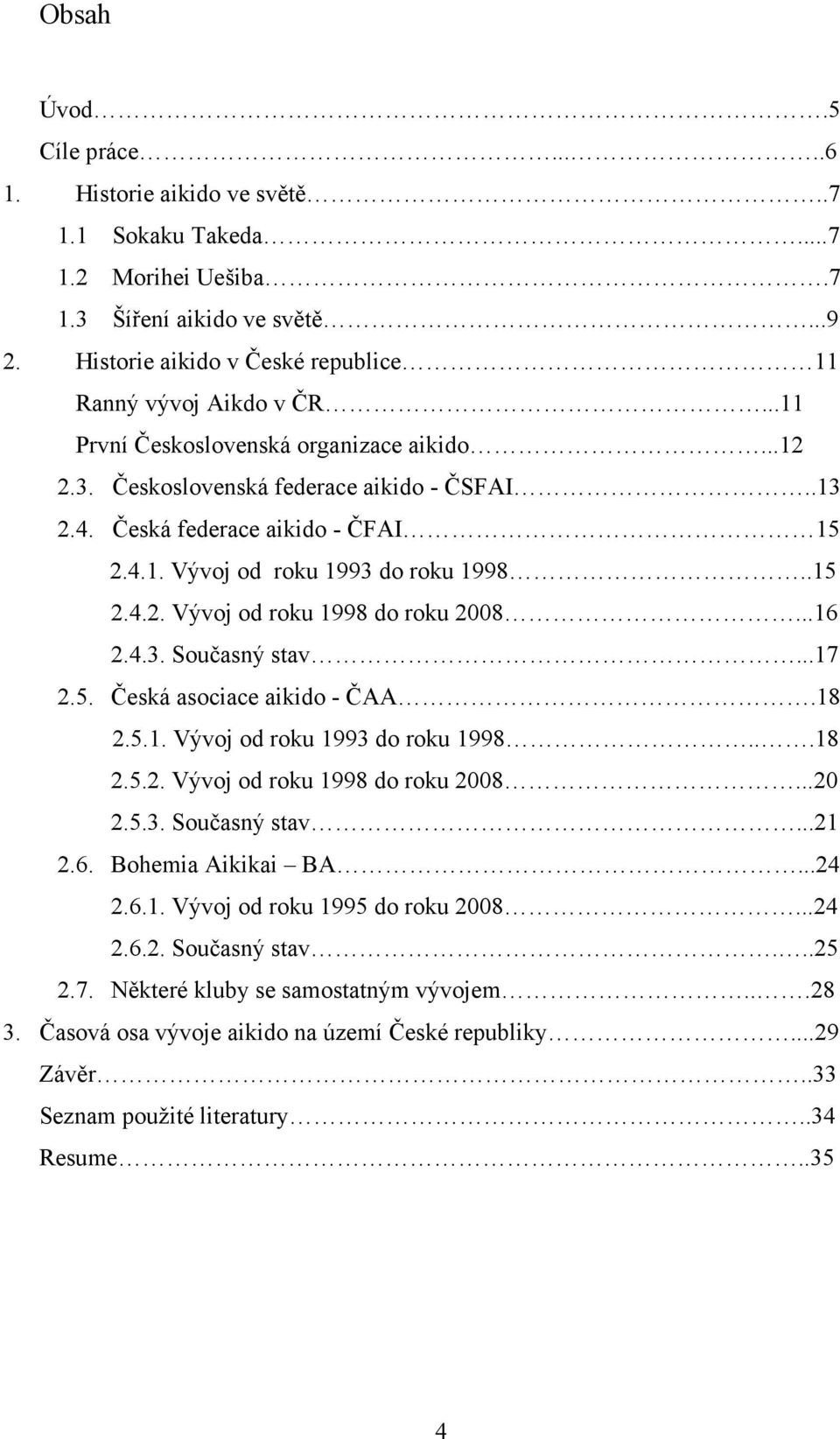 ..16 2.4.3. Současný stav...17 2.5. Česká asociace aikido - ČAA.18 2.5.1. Vývoj od roku 1993 do roku 1998...18 2.5.2. Vývoj od roku 1998 do roku 2008...20 2.5.3. Současný stav...21 2.6. Bohemia Aikikai BA.