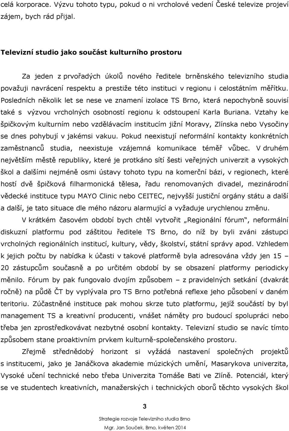 celostátním měřítku. Posledních několik let se nese ve znamení izolace TS Brno, která nepochybně souvisí také s výzvou vrcholných osobností regionu k odstoupení Karla Buriana.