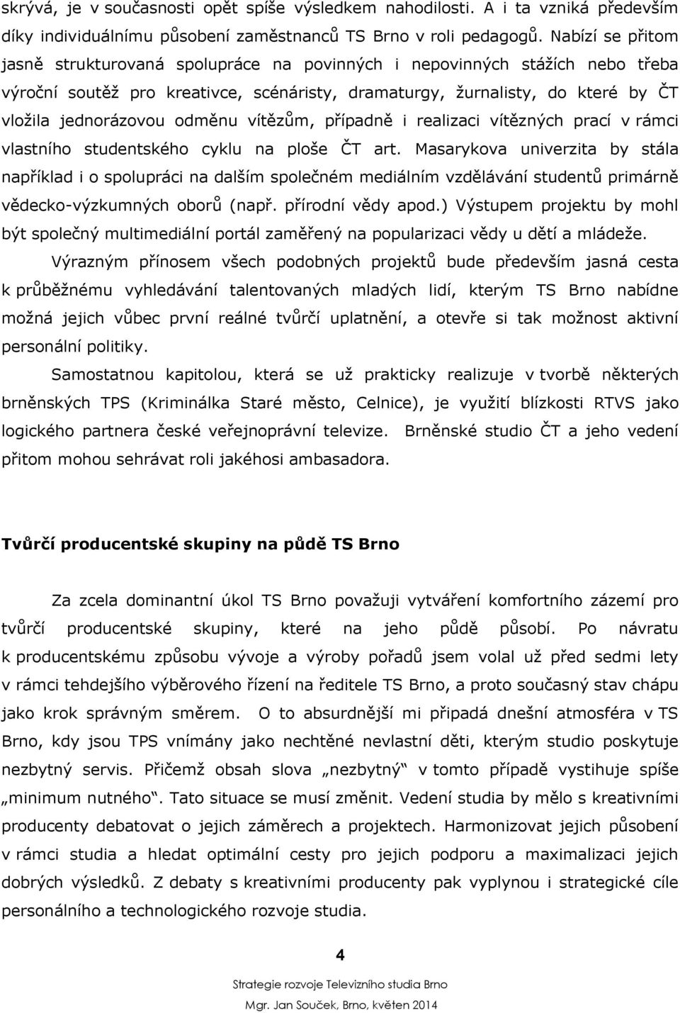 odměnu vítězům, případně i realizaci vítězných prací v rámci vlastního studentského cyklu na ploše ČT art.