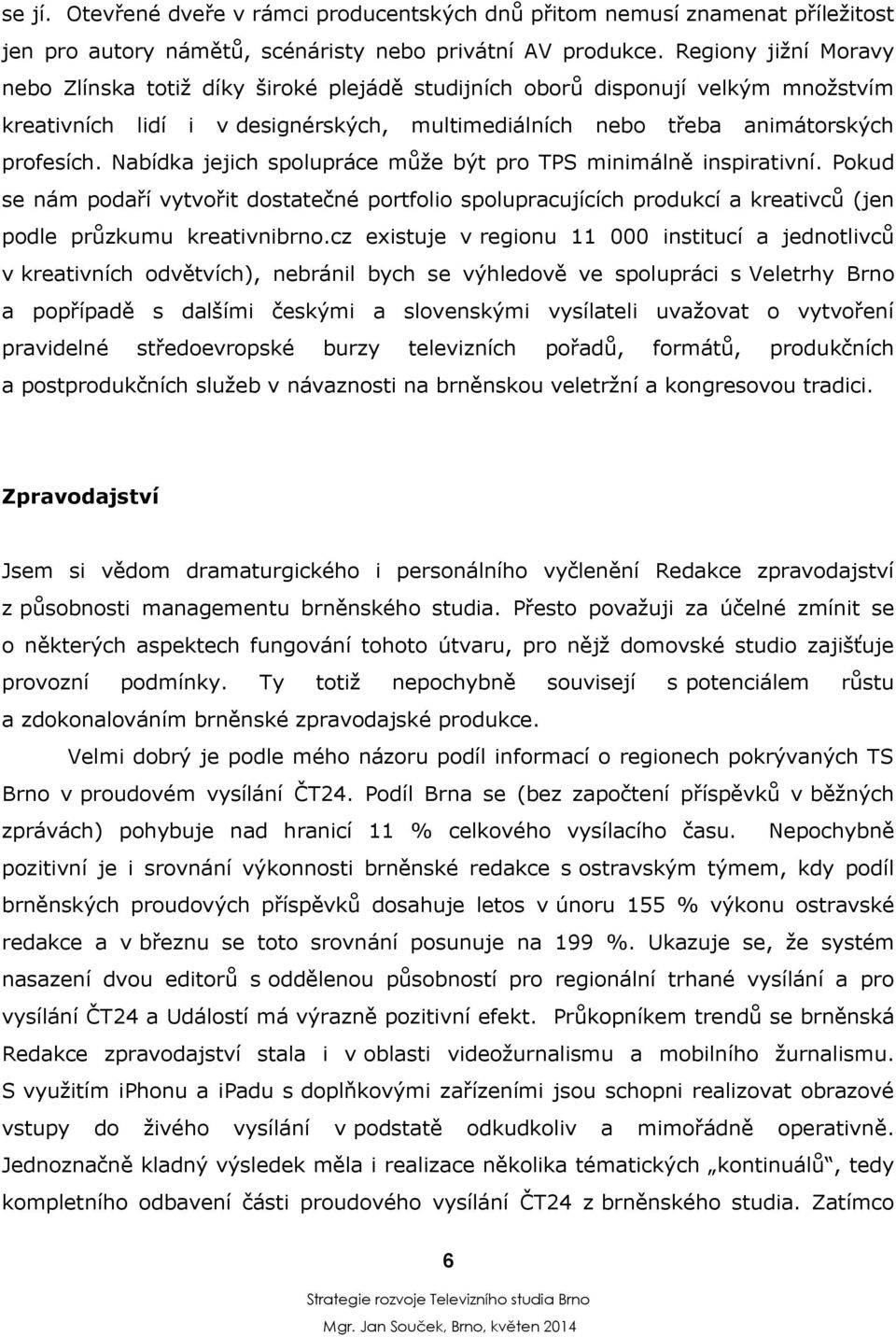 Nabídka jejich spolupráce může být pro TPS minimálně inspirativní. Pokud se nám podaří vytvořit dostatečné portfolio spolupracujících produkcí a kreativců (jen podle průzkumu kreativnibrno.