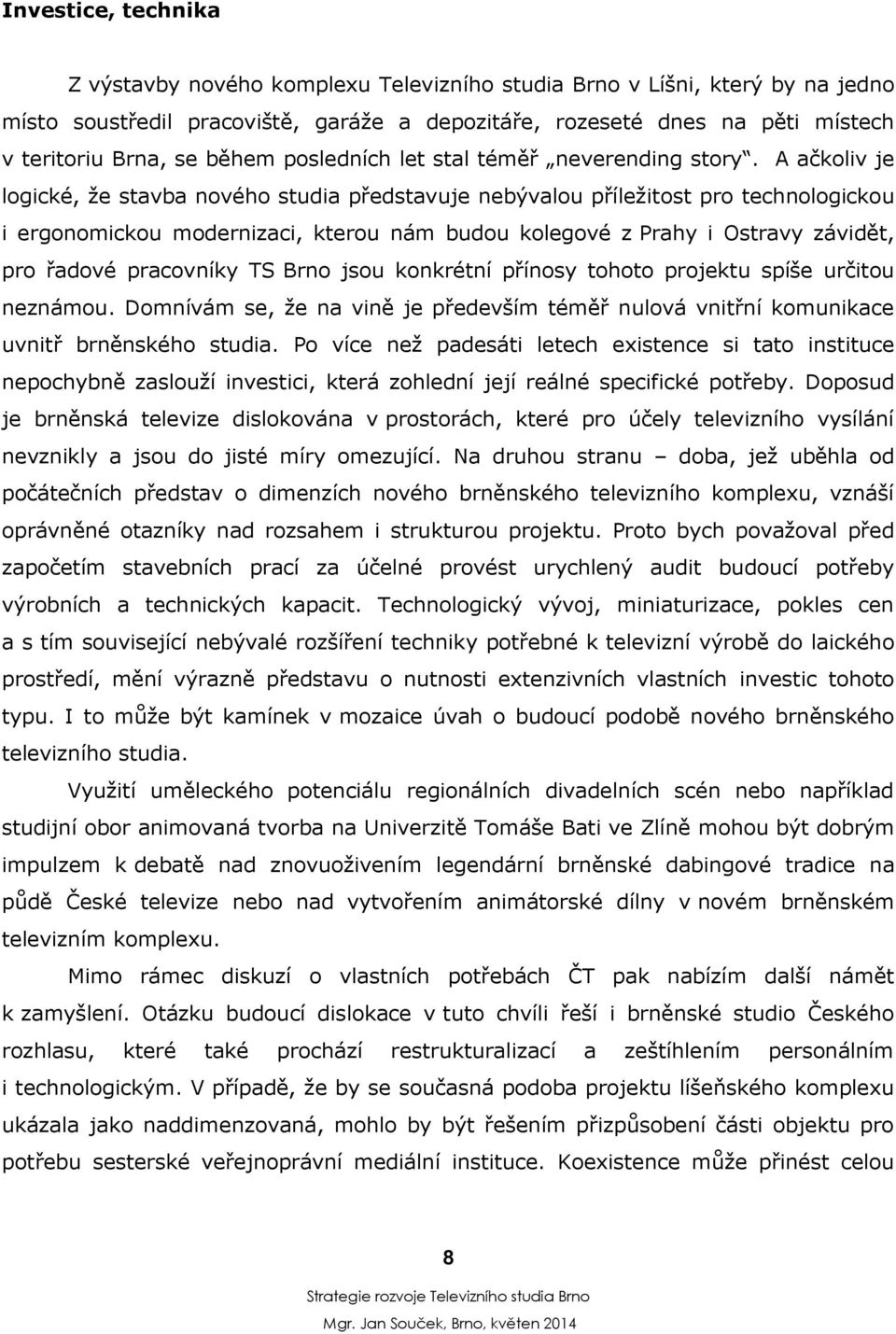 A ačkoliv je logické, že stavba nového studia představuje nebývalou příležitost pro technologickou i ergonomickou modernizaci, kterou nám budou kolegové z Prahy i Ostravy závidět, pro řadové