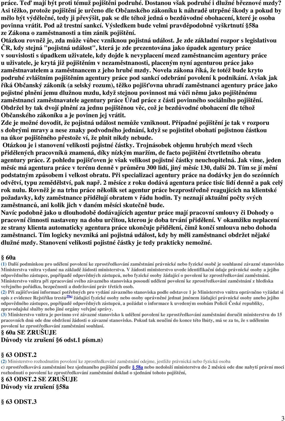 povinna vrátit. Pod až trestní sankcí. Výsledkem bude velmi pravděpodobně vyškrtnutí 58a ze Zákona o zaměstnanosti a tím zánik pojištění. Otázkou rovněž je, zda může vůbec vzniknou pojistná událost.