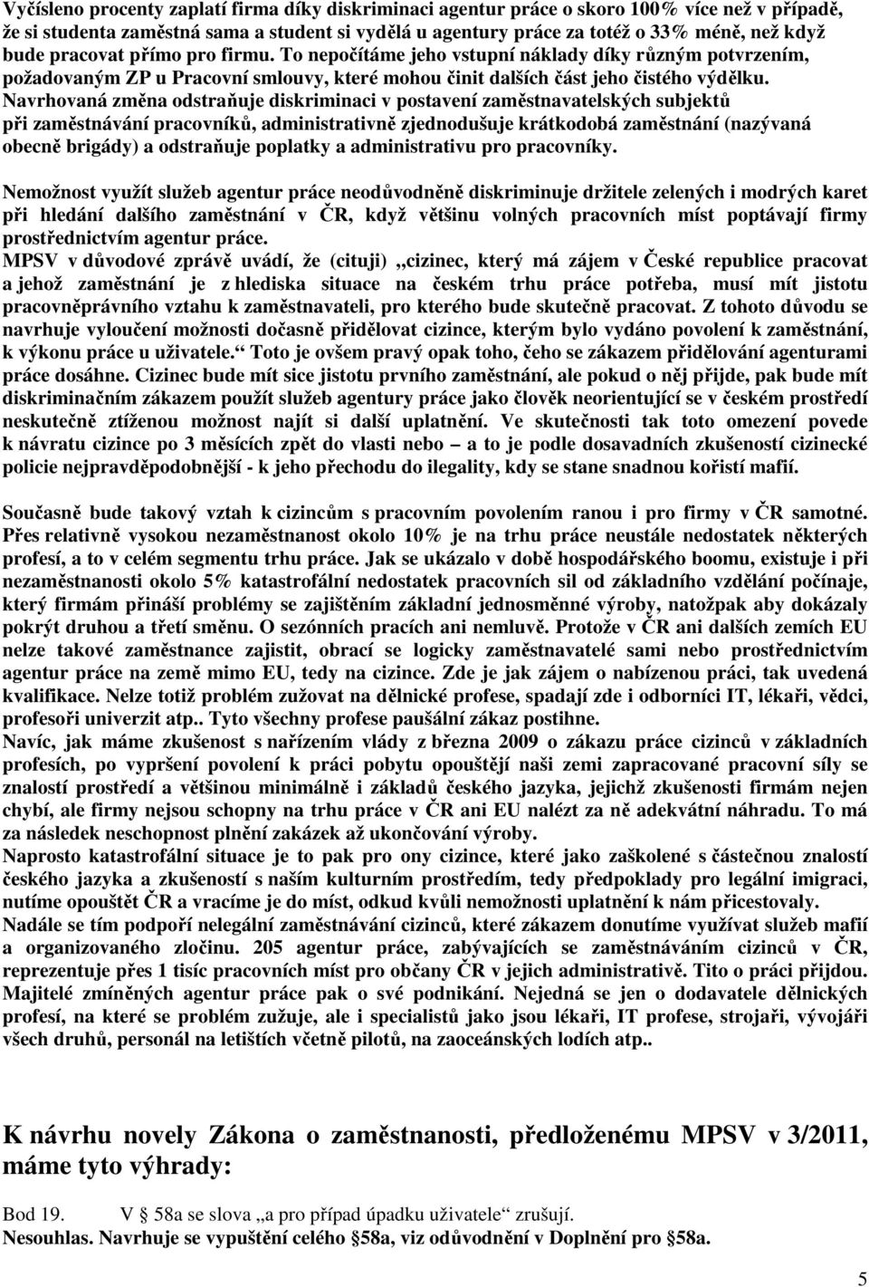 Navrhovaná změna odstraňuje diskriminaci v postavení zaměstnavatelských subjektů při zaměstnávání pracovníků, administrativně zjednodušuje krátkodobá zaměstnání (nazývaná obecně brigády) a odstraňuje