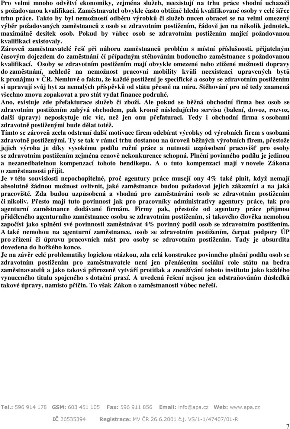 Takto by byl nemožností odběru výrobků či služeb nucen obracet se na velmi omezený výběr požadovaných zaměstnanců z osob se zdravotním postižením, řádově jen na několik jednotek, maximálně desítek