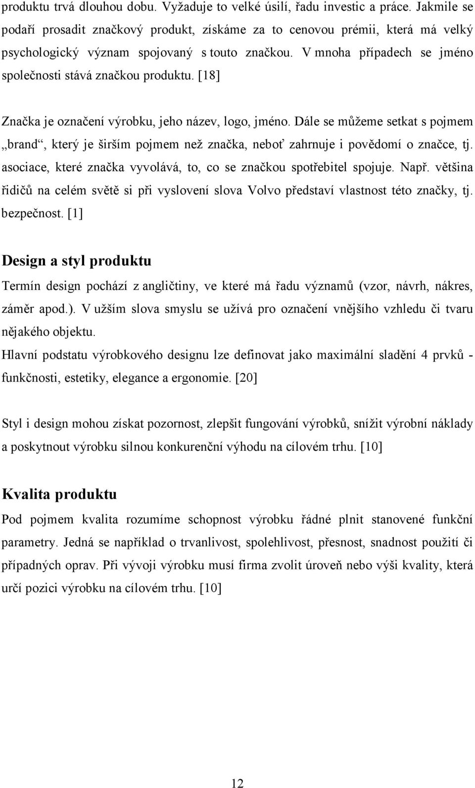 [18] Značka je označení výrobku, jeho název, logo, jméno. Dále se můžeme setkat s pojmem brand, který je širším pojmem než značka, neboť zahrnuje i povědomí o značce, tj.