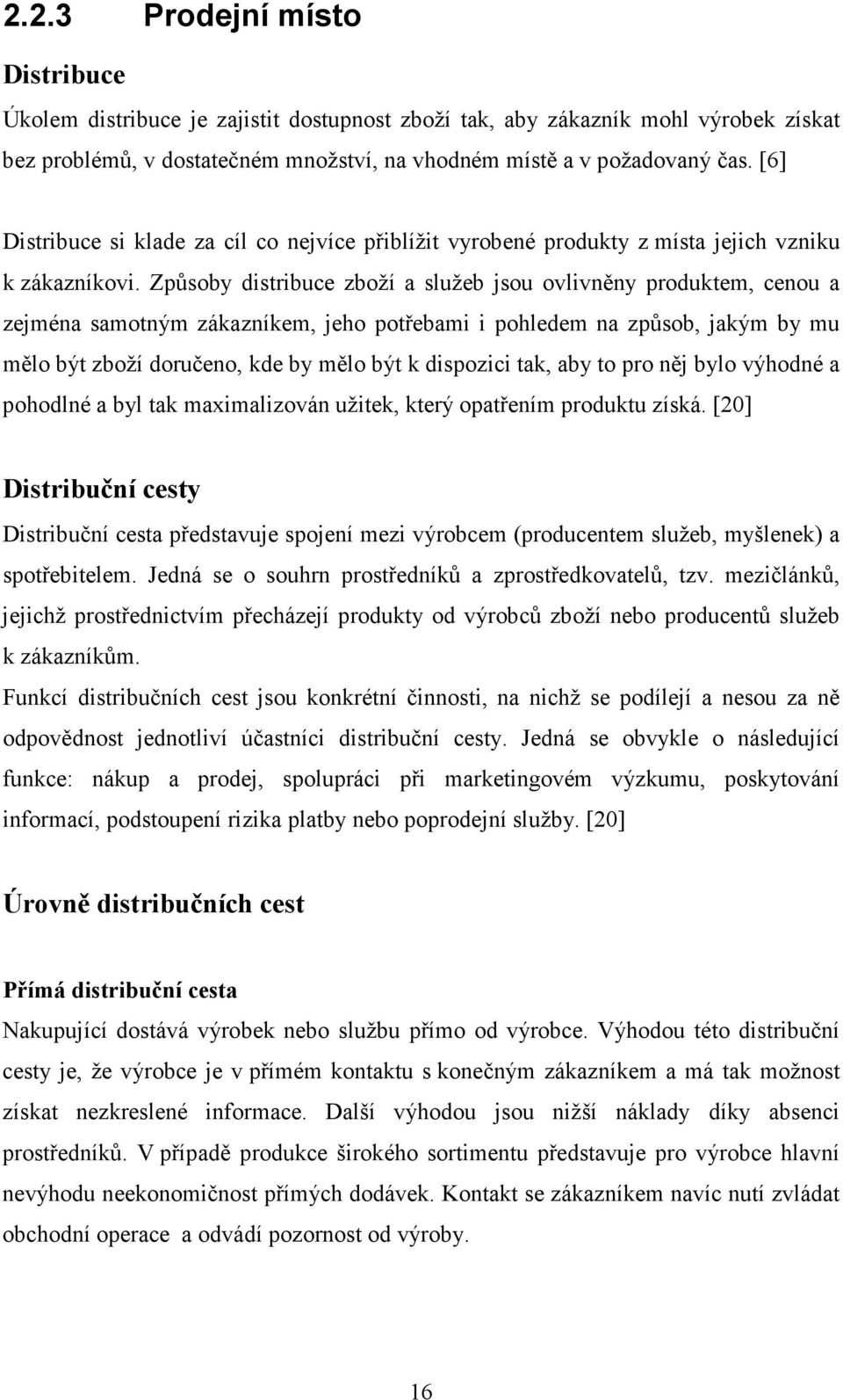 Způsoby distribuce zboží a služeb jsou ovlivněny produktem, cenou a zejména samotným zákazníkem, jeho potřebami i pohledem na způsob, jakým by mu mělo být zboží doručeno, kde by mělo být k dispozici