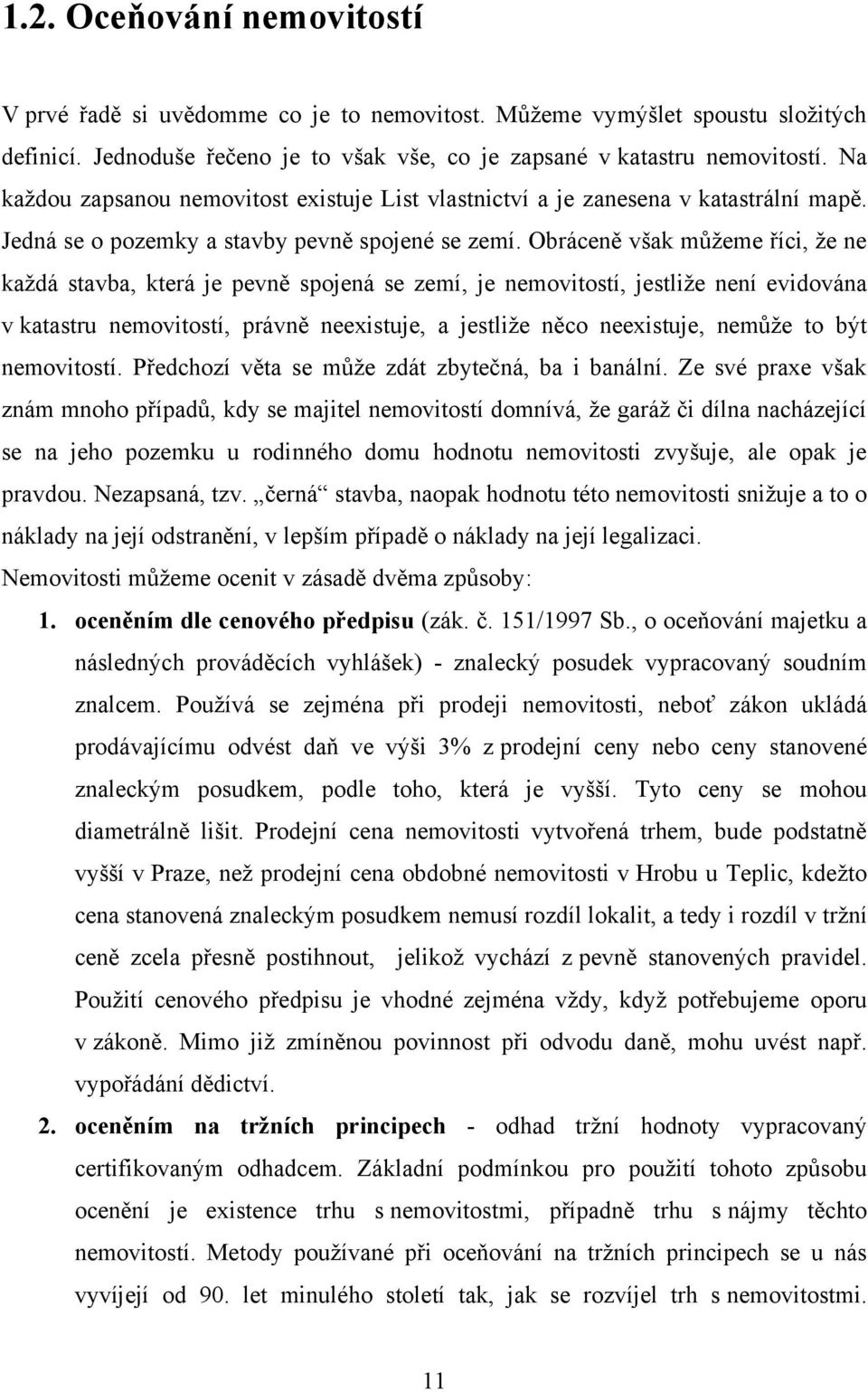 Obráceně však můţeme říci, ţe ne kaţdá stavba, která je pevně spojená se zemí, je nemovitostí, jestliţe není evidována v katastru nemovitostí, právně neexistuje, a jestliţe něco neexistuje, nemůţe to