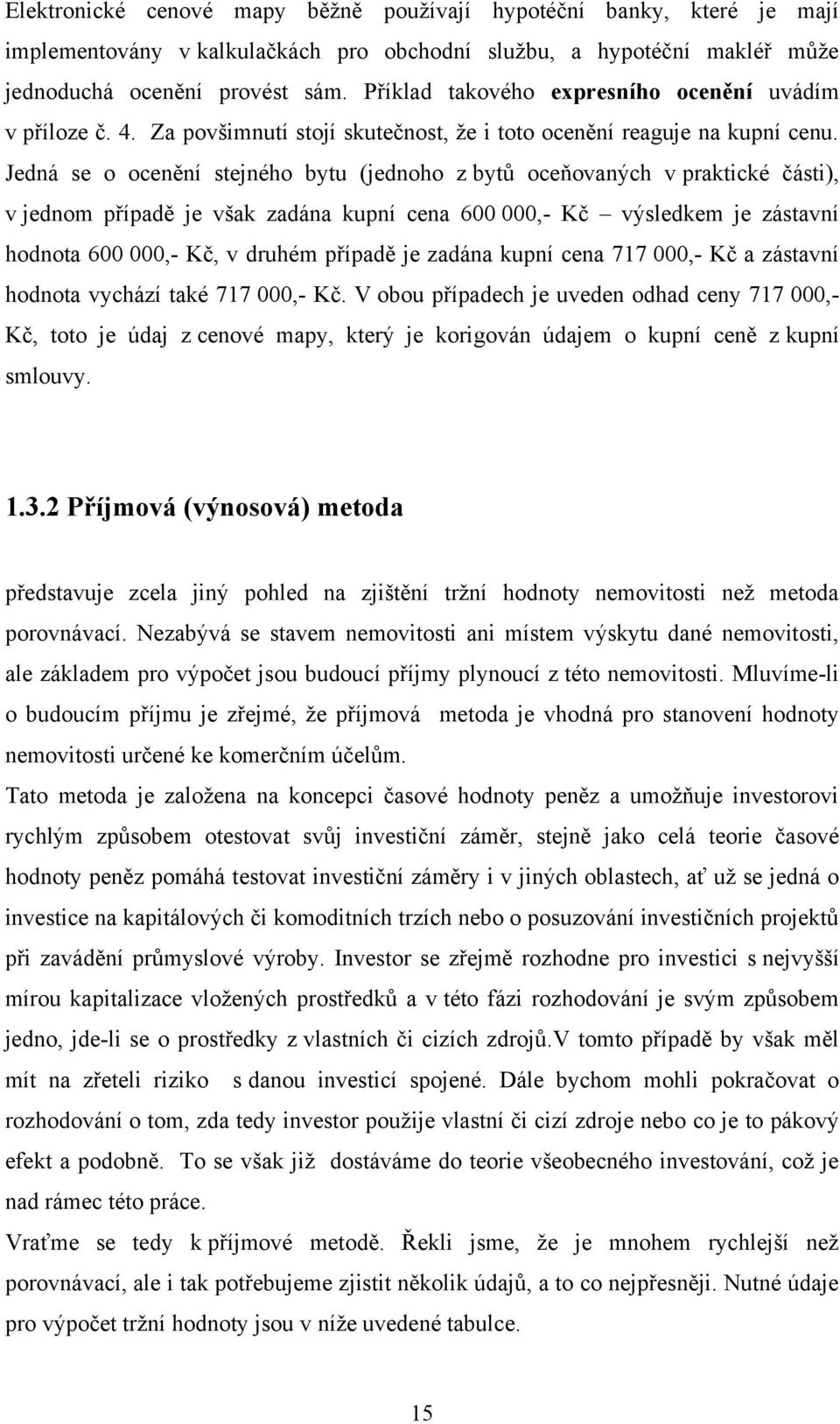 Jedná se o ocenění stejného bytu (jednoho z bytů oceňovaných v praktické části), v jednom případě je však zadána kupní cena 600 000,- Kč výsledkem je zástavní hodnota 600 000,- Kč, v druhém případě