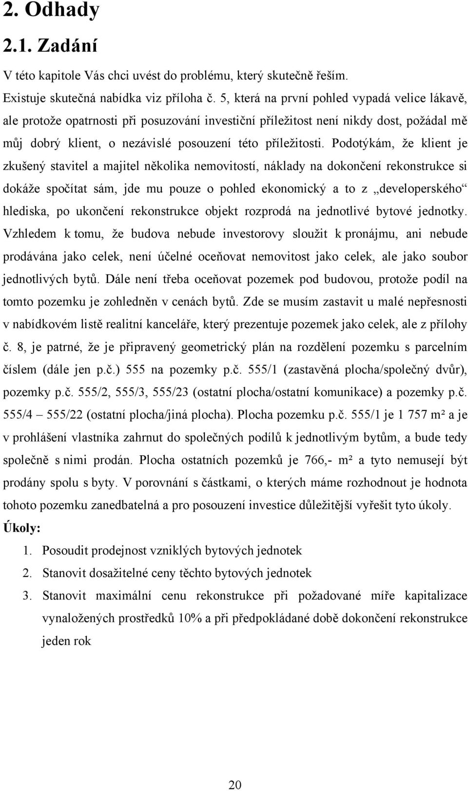 Podotýkám, ţe klient je zkušený stavitel a majitel několika nemovitostí, náklady na dokončení rekonstrukce si dokáţe spočítat sám, jde mu pouze o pohled ekonomický a to z developerského hlediska, po