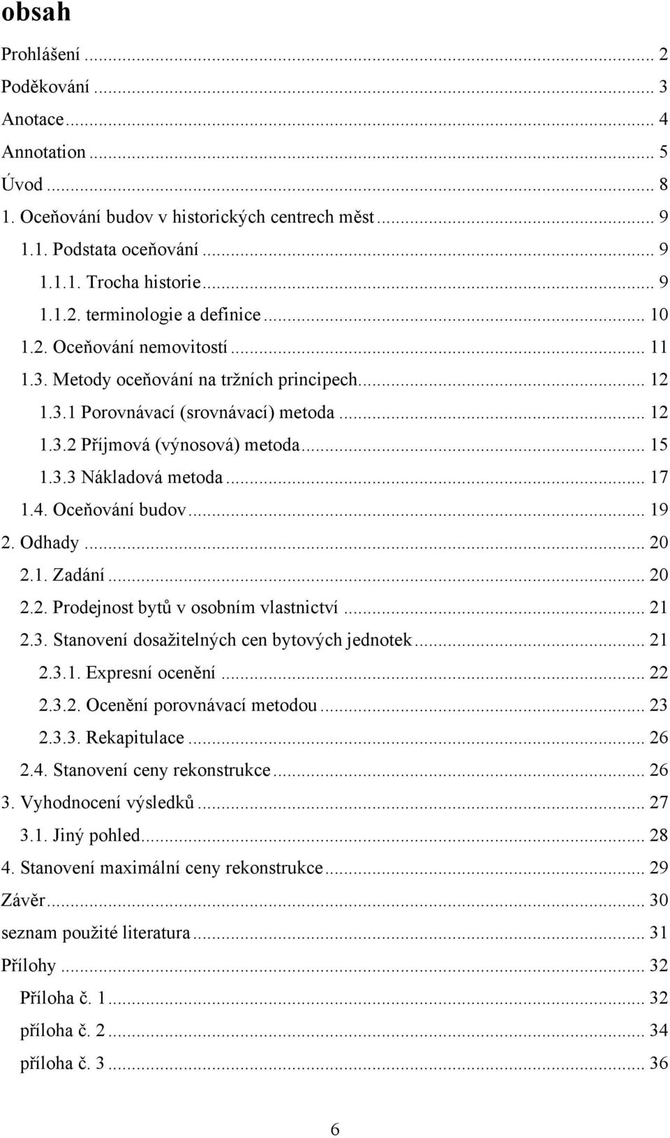 .. 17 1.4. Oceňování budov... 19 2. Odhady... 20 2.1. Zadání... 20 2.2. Prodejnost bytů v osobním vlastnictví... 21 2.3. Stanovení dosaţitelných cen bytových jednotek... 21 2.3.1. Expresní ocenění.