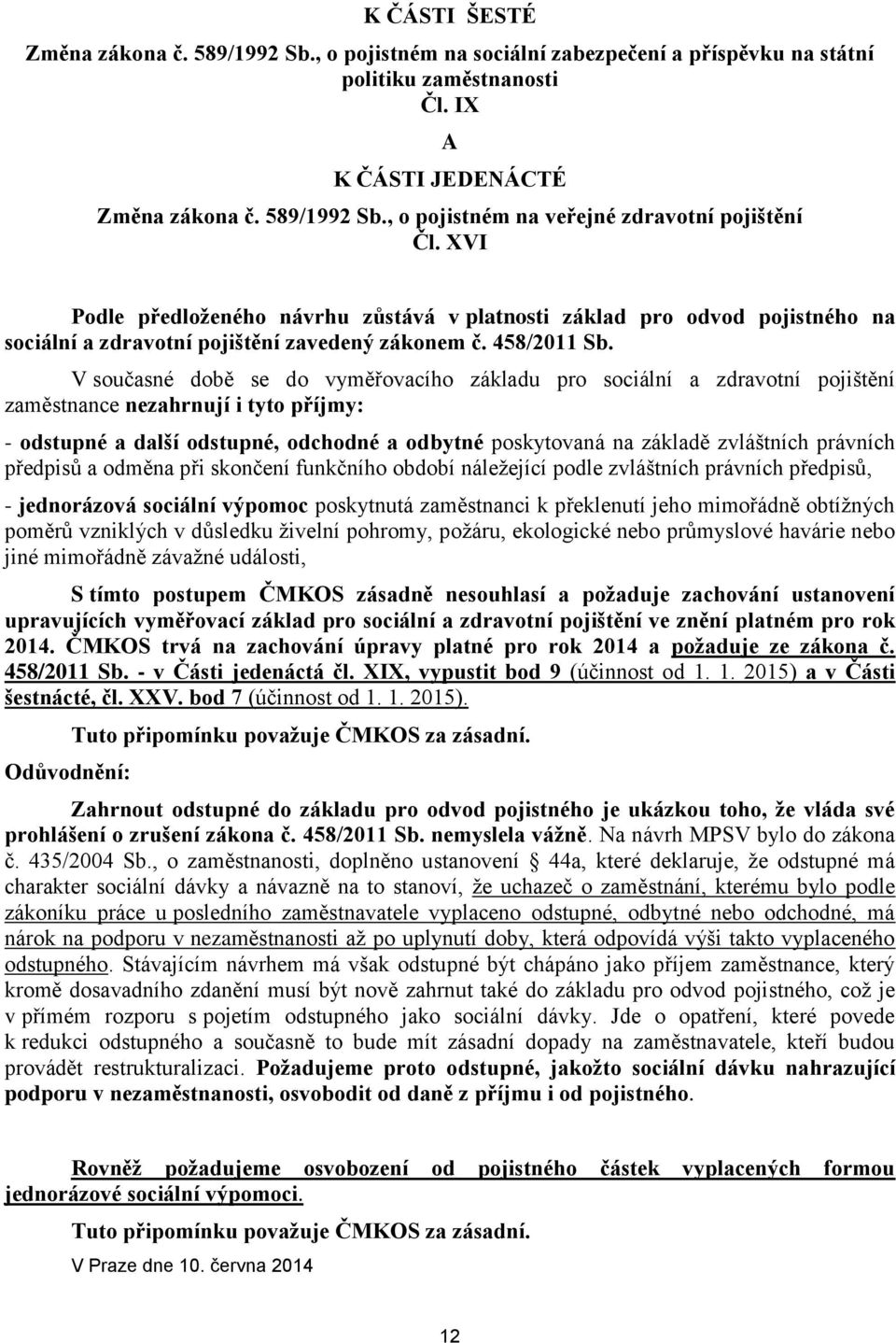 V současné době se do vyměřovacího základu pro sociální a zdravotní pojištění zaměstnance nezahrnují i tyto příjmy: - odstupné a další odstupné, odchodné a odbytné poskytovaná na základě zvláštních