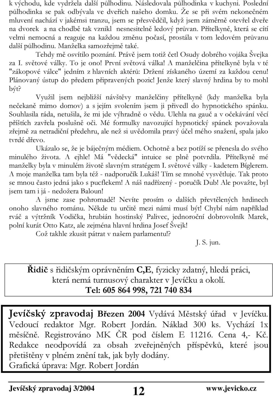 Přítelkyně, která se cítí velmi nemocná a reaguje na každou změnu počasí, prostála v tom ledovém průvanu další půlhodinu. Manželka samozřejmě také. Tehdy mě osvítilo poznání.