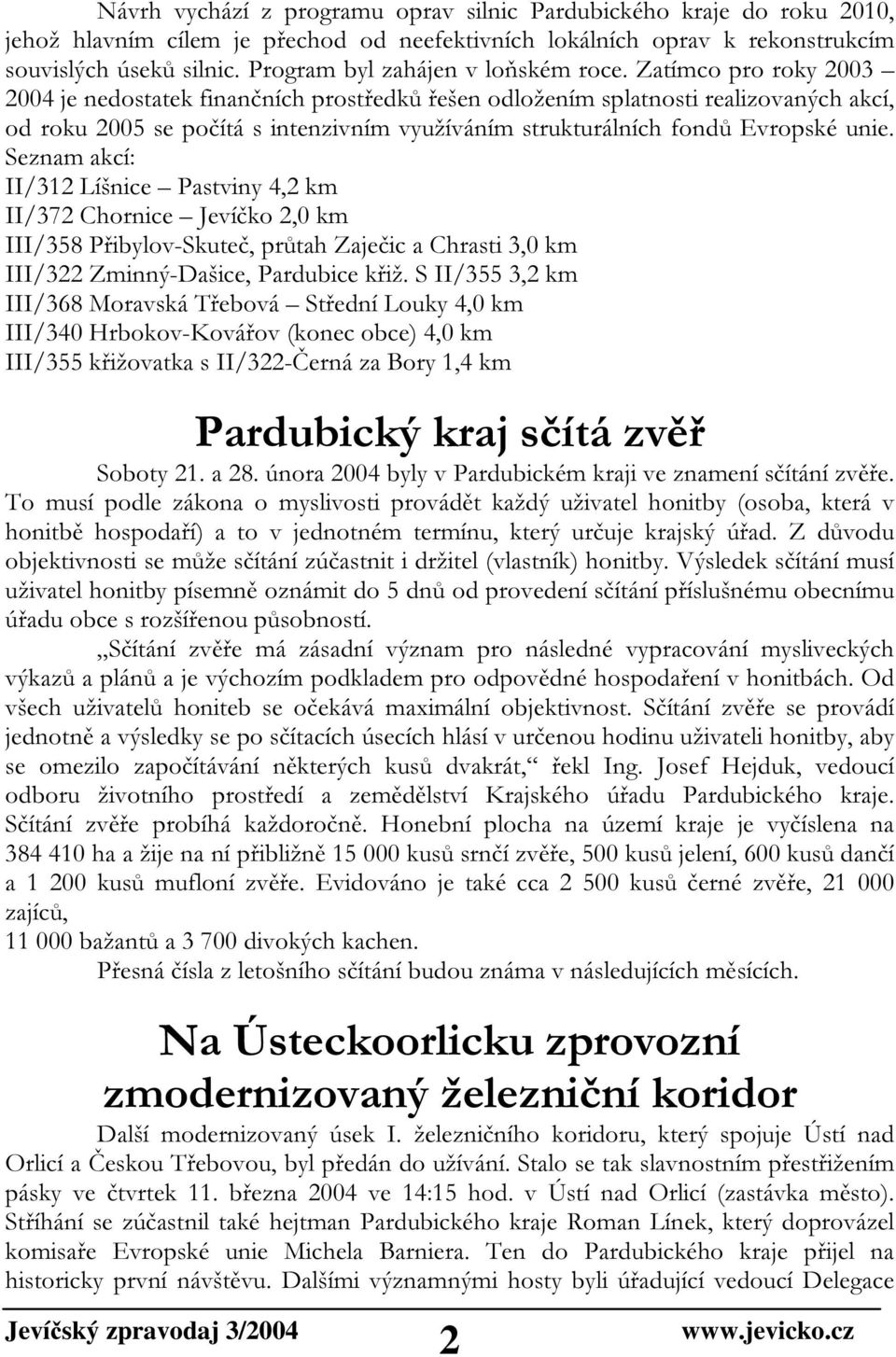 Zatímco pro roky 2003 2004 je nedostatek finančních prostředků řešen odložením splatnosti realizovaných akcí, od roku 2005 se počítá s intenzivním využíváním strukturálních fondů Evropské unie.