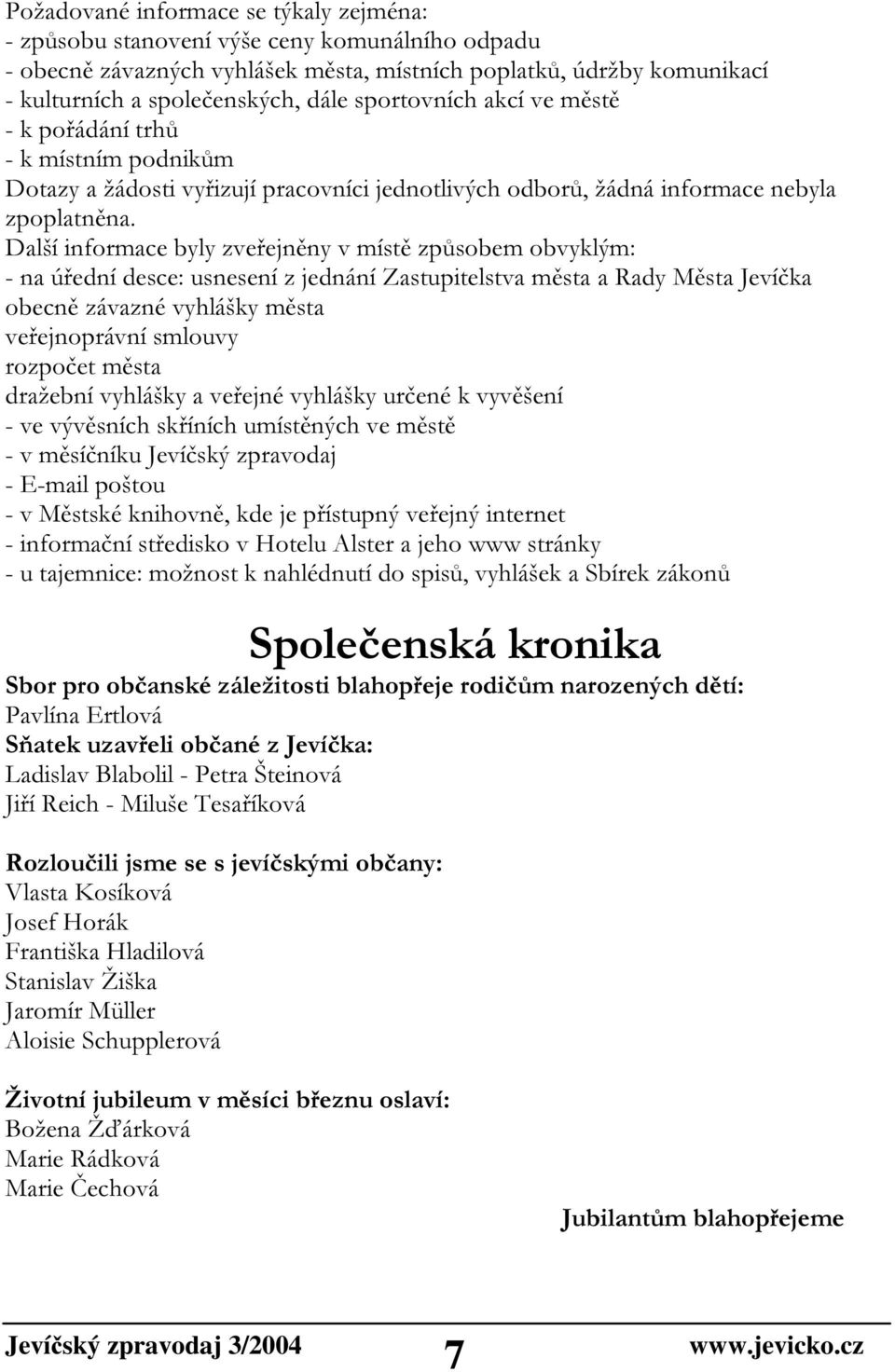 Další informace byly zveřejněny v místě způsobem obvyklým: - na úřední desce: usnesení z jednání Zastupitelstva města a Rady Města Jevíčka obecně závazné vyhlášky města veřejnoprávní smlouvy rozpočet