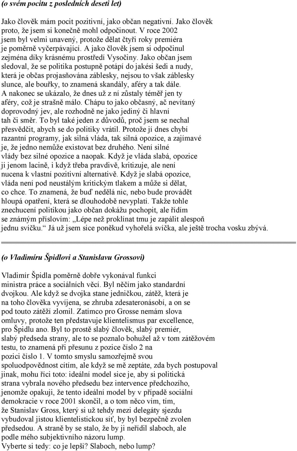 Jako občan jsem sledoval, že se politika postupně potápí do jakési šedi a nudy, která je občas projasňována záblesky, nejsou to však záblesky slunce, ale bouřky, to znamená skandály, aféry a tak dále.