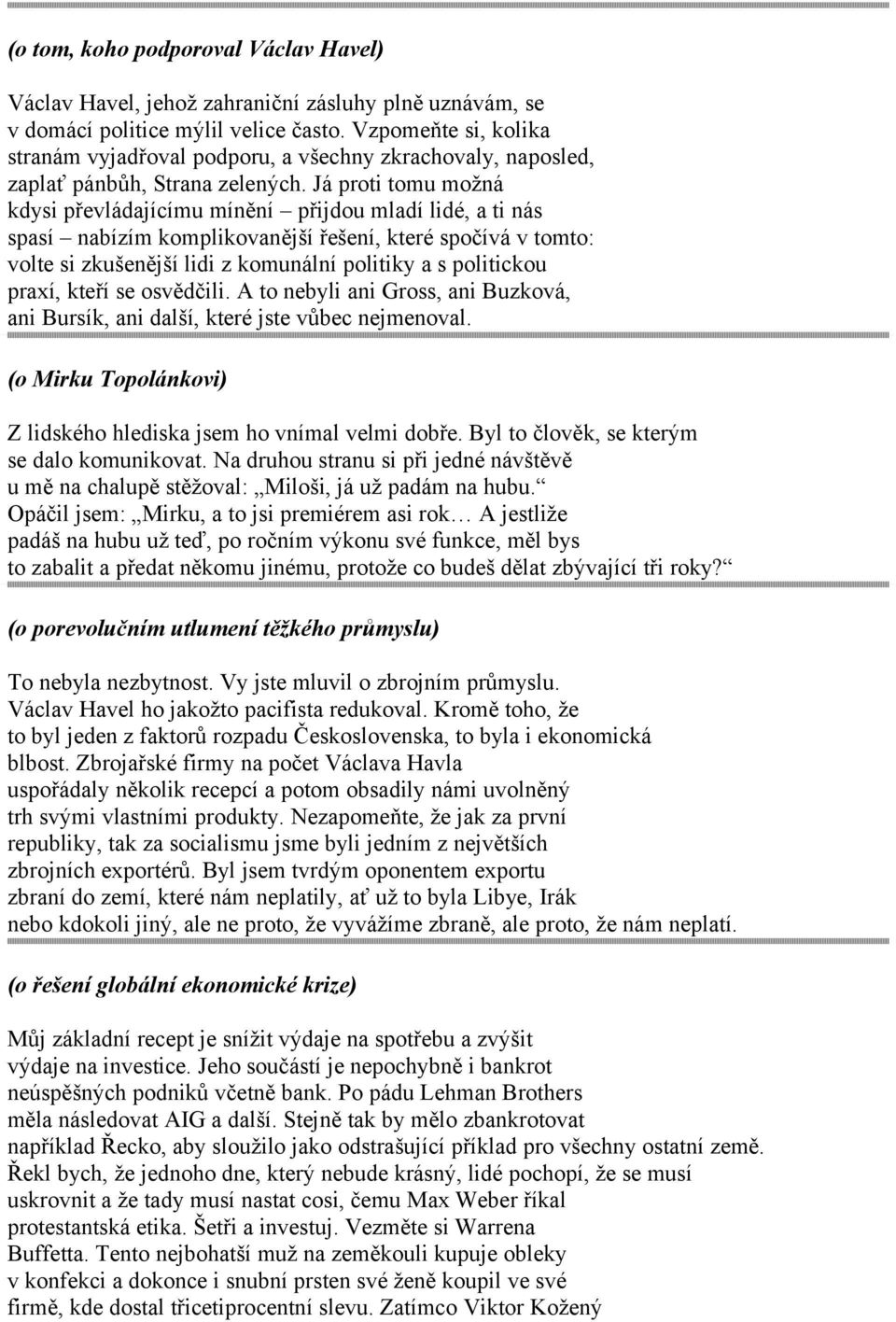 Já proti tomu možná kdysi převládajícímu mínění přijdou mladí lidé, a ti nás spasí nabízím komplikovanější řešení, které spočívá v tomto: volte si zkušenější lidi z komunální politiky a s politickou