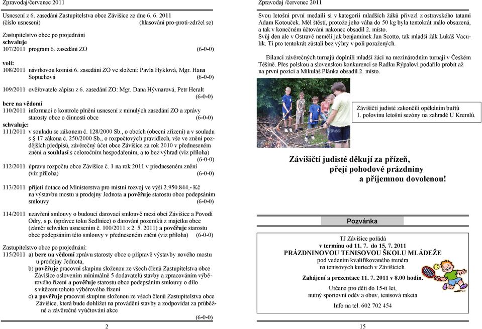 Dana Hývnarová, Petr Heralt (6-0-0) bere na vědomí 110/2011 informaci o kontrole plnění usnesení z minulých zasedání ZO a zprávy starosty obce o činnosti obce (6-0-0) schvaluje: 111/2011 v souladu se