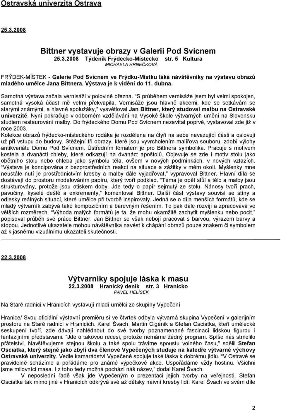 Samotná výstava začala vernisáží v polovině března. S průběhem vernisáže jsem byl velmi spokojen, samotná vysoká účast mě velmi překvapila.