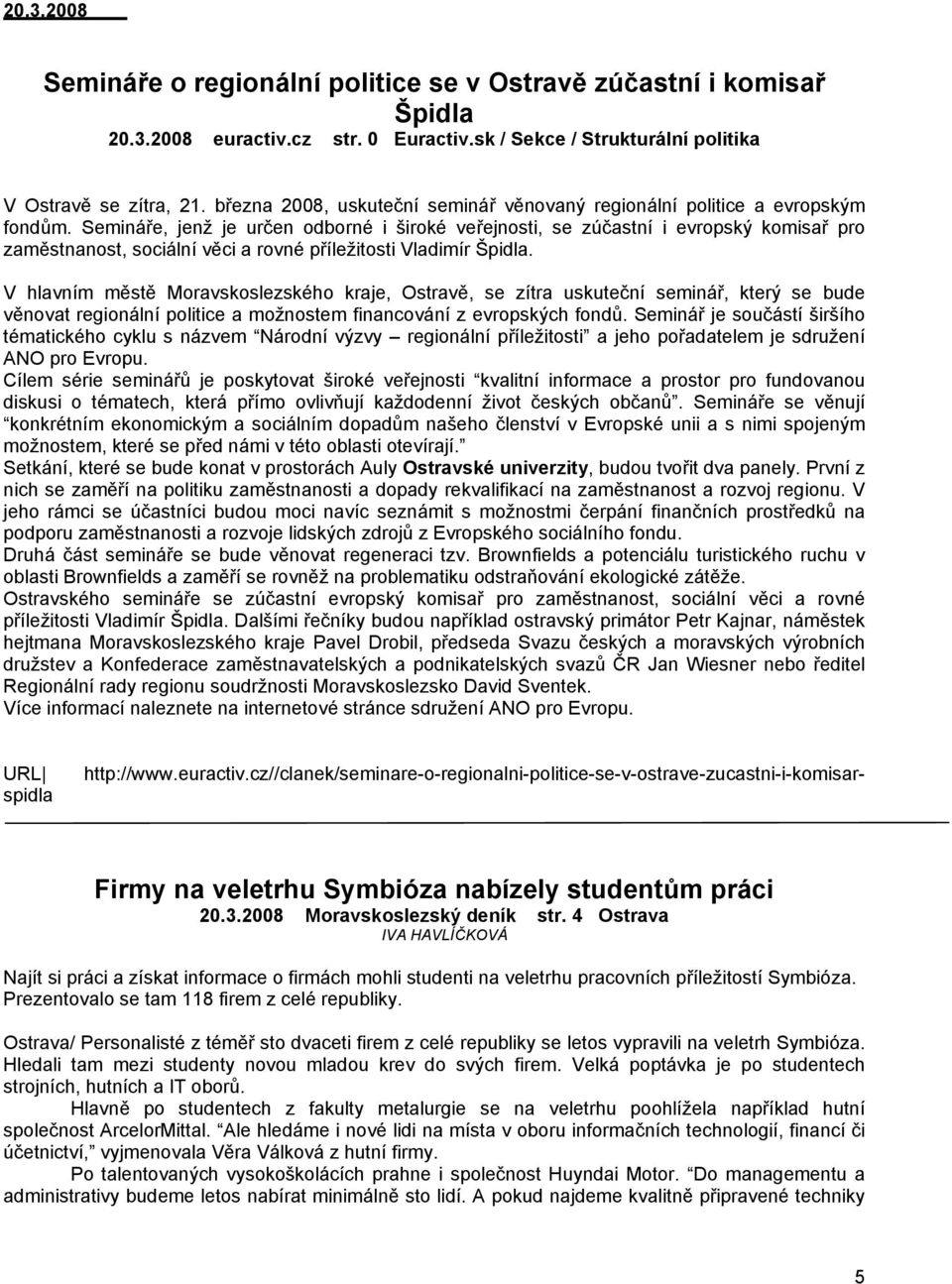 Semináře, jenž je určen odborné i široké veřejnosti, se zúčastní i evropský komisař pro zaměstnanost, sociální věci a rovné příležitosti Vladimír Špidla.