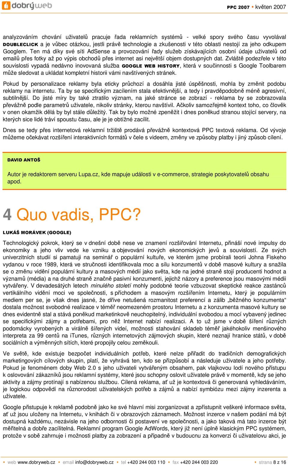 Zvláště podezřele v této souvislosti vypadá nedávno inovovaná služba GOOGLE WEB HISTORY, která v součinnosti s Google Toolbarem může sledovat a ukládat kompletní historii vámi navštívených stránek.