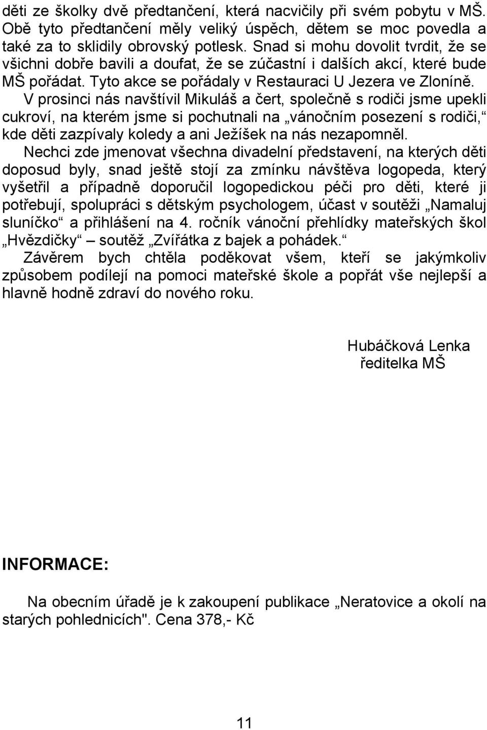 V prosinci nás navštívil Mikuláš a čert, společně s rodiči jsme upekli cukroví, na kterém jsme si pochutnali na vánočním posezení s rodiči, kde děti zazpívaly koledy a ani Ježíšek na nás nezapomněl.