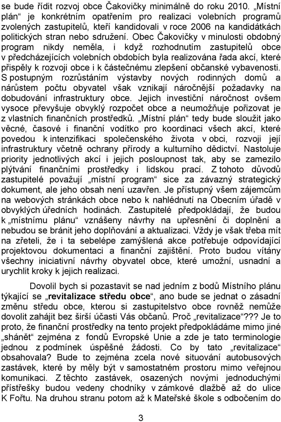 Obec Čakovičky v minulosti obdobný program nikdy neměla, i když rozhodnutím zastupitelů obce v předcházejících volebních obdobích byla realizována řada akcí, které přispěly k rozvoji obce i k