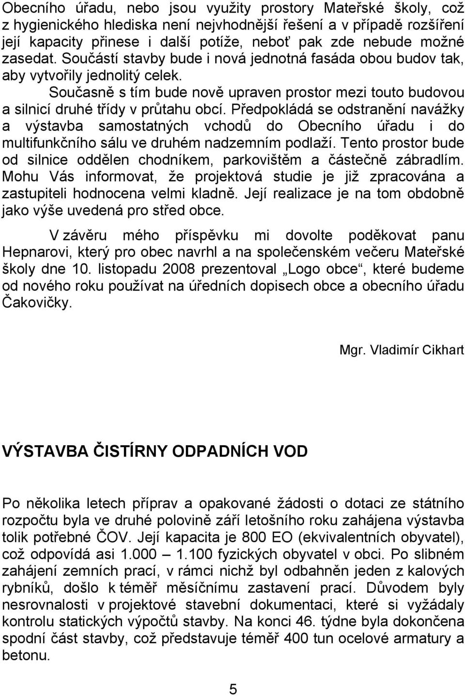 Předpokládá se odstranění navážky a výstavba samostatných vchodů do Obecního úřadu i do multifunkčního sálu ve druhém nadzemním podlaží.