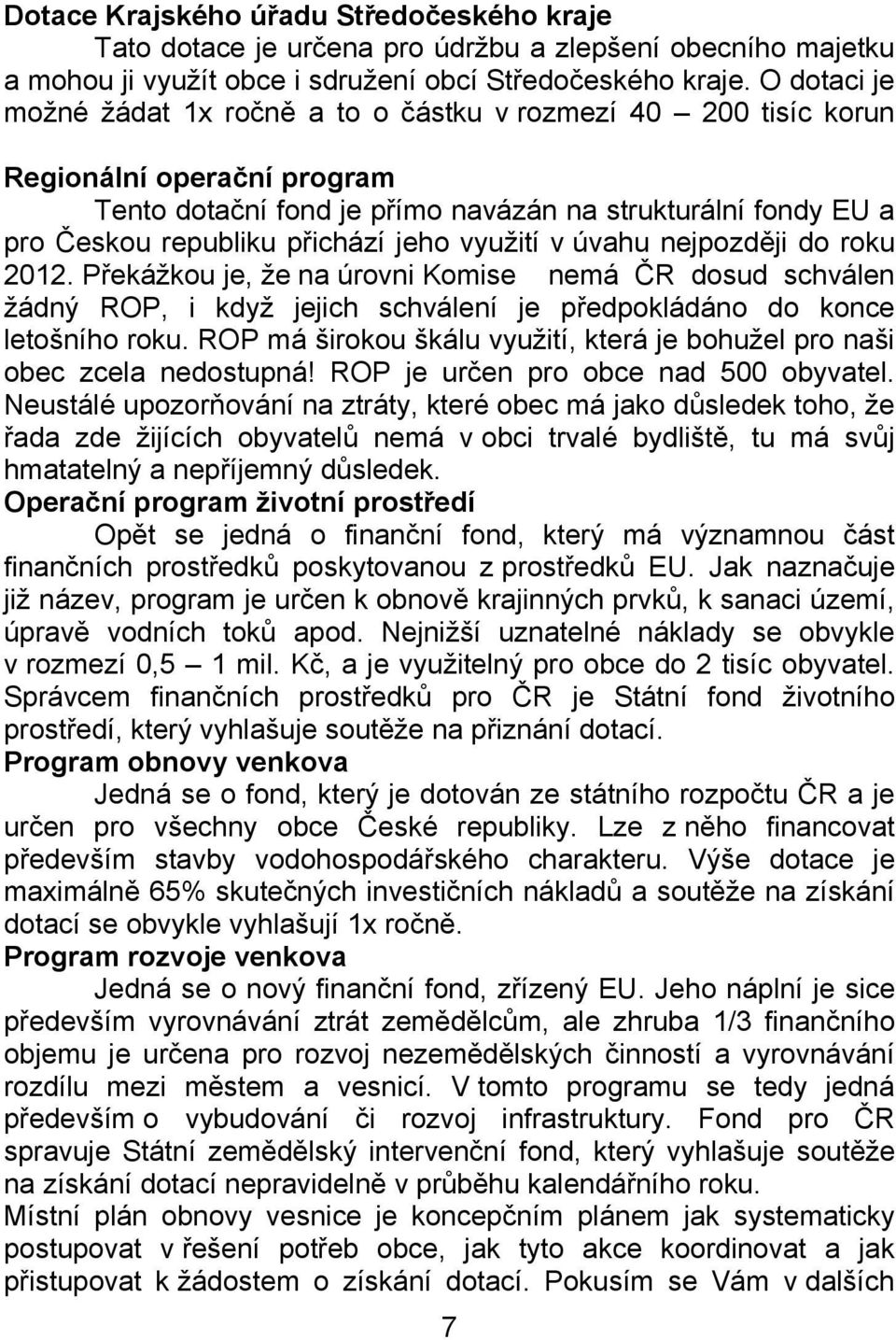 jeho využití v úvahu nejpozději do roku 2012. Překážkou je, že na úrovni Komise nemá ČR dosud schválen žádný ROP, i když jejich schválení je předpokládáno do konce letošního roku.