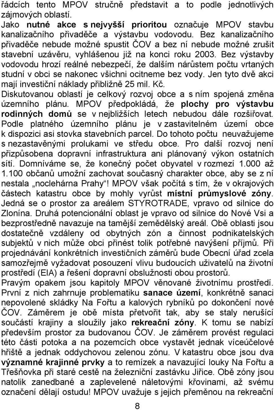 Bez výstavby vodovodu hrozí reálné nebezpečí, že dalším nárůstem počtu vrtaných studní v obci se nakonec všichni ocitneme bez vody. Jen tyto dvě akci mají investiční náklady přibližně 25 mil. Kč.