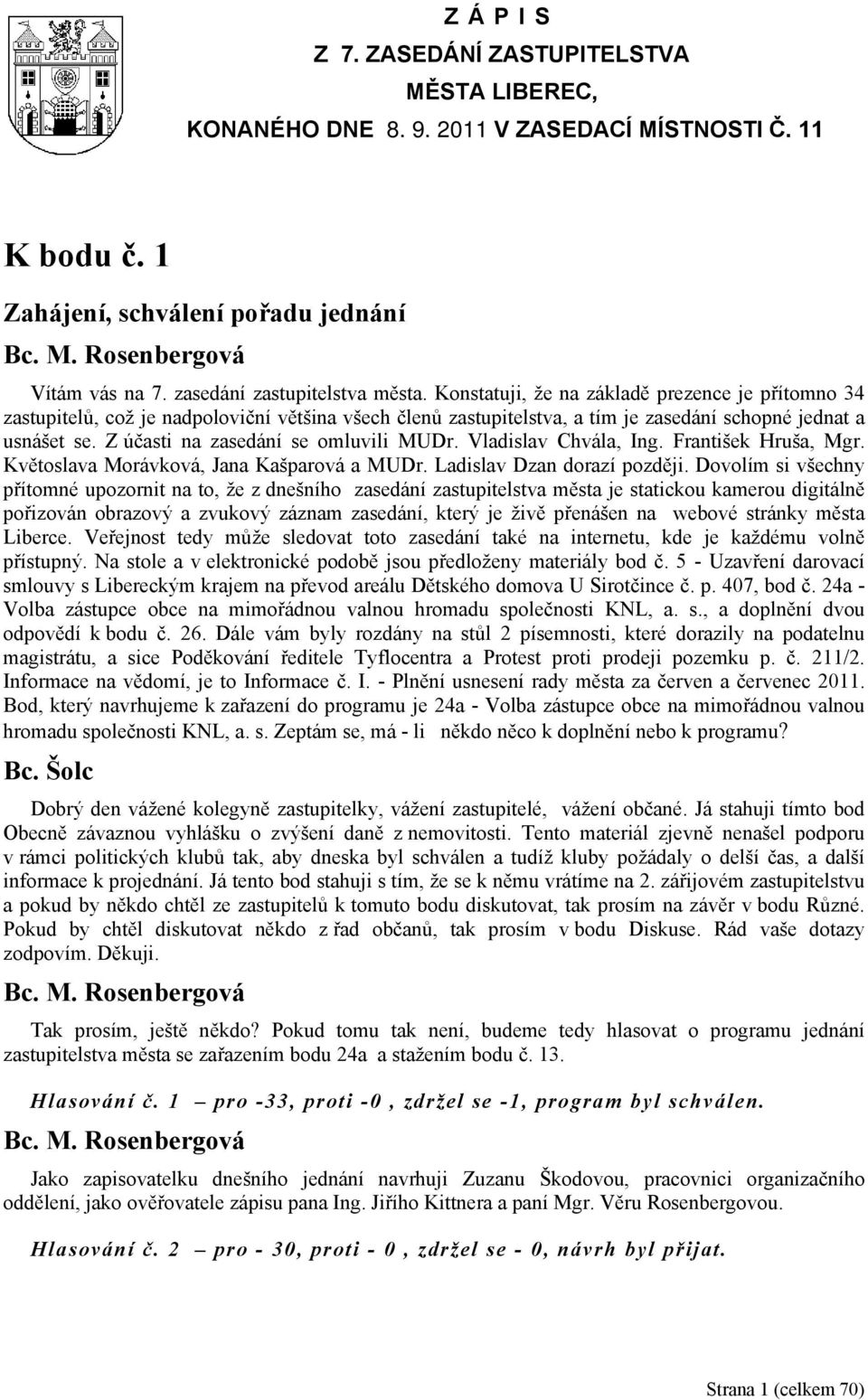 Z účasti na zasedání se omluvili MUDr. Vladislav Chvála, Ing. František Hruša, Mgr. Květoslava Morávková, Jana Kašparová a MUDr. Ladislav Dzan dorazí později.