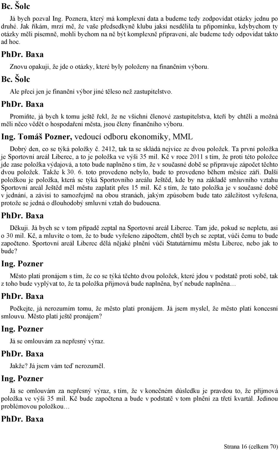 Znovu opakuji, že jde o otázky, které byly položeny na finančním výboru. Bc. Šolc Ale přeci jen je finanční výbor jiné těleso než zastupitelstvo.