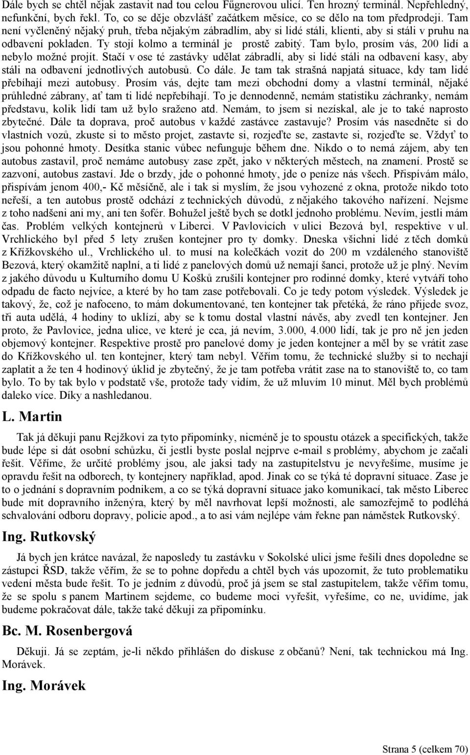 Tam bylo, prosím vás, 200 lidí a nebylo možné projít. Stačí v ose té zastávky udělat zábradlí, aby si lidé stáli na odbavení kasy, aby stáli na odbavení jednotlivých autobusů. Co dále.