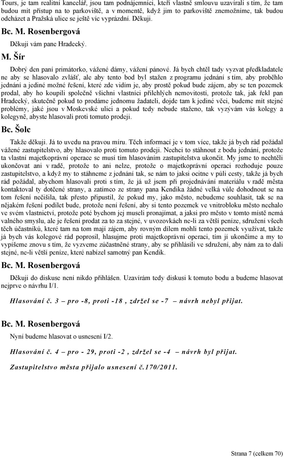 Já bych chtěl tady vyzvat předkladatele ne aby se hlasovalo zvlášť, ale aby tento bod byl stažen z programu jednání s tím, aby proběhlo jednání a jediné možné řešení, které zde vidím je, aby prostě