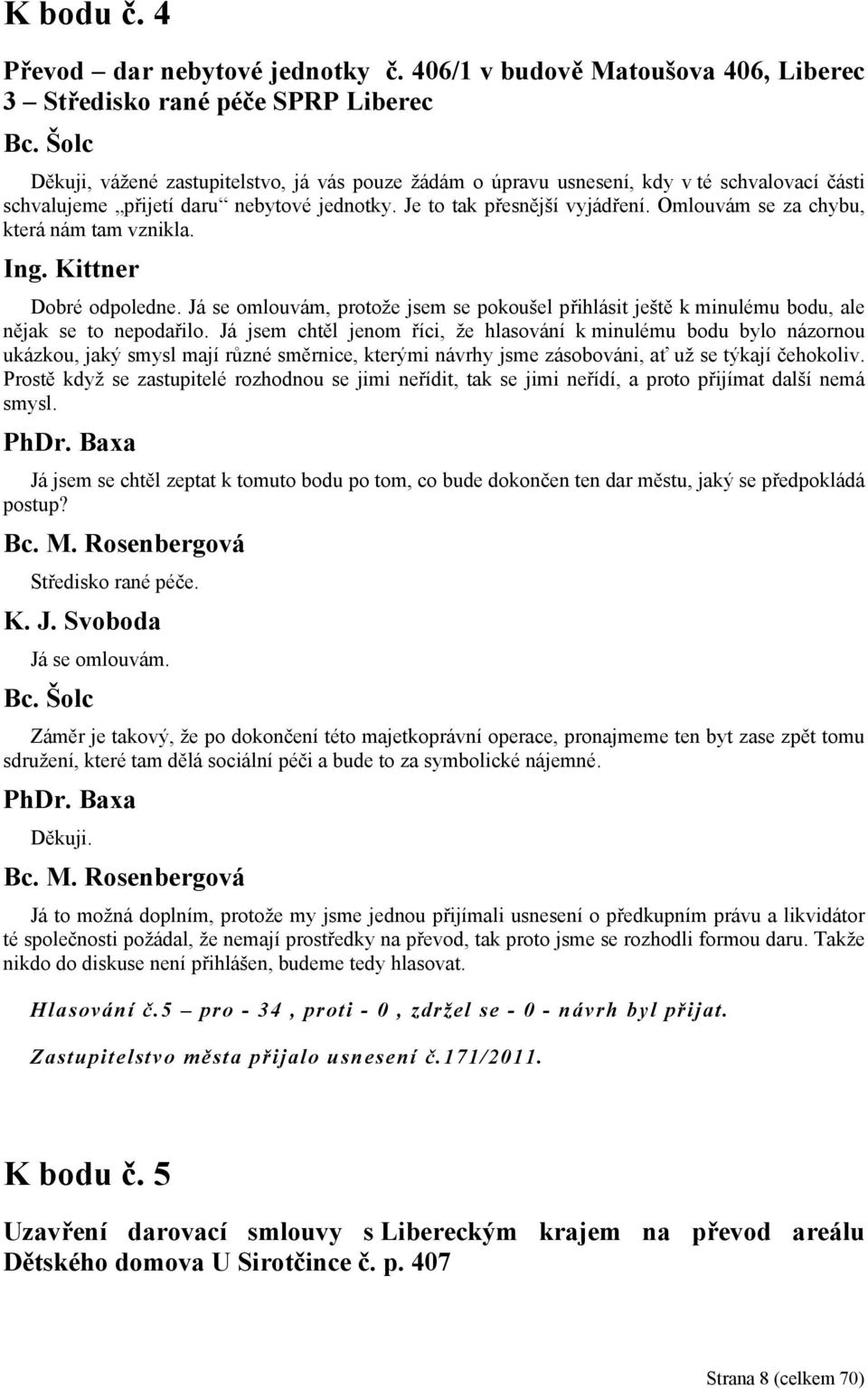 Omlouvám se za chybu, která nám tam vznikla. Ing. Kittner Dobré odpoledne. Já se omlouvám, protože jsem se pokoušel přihlásit ještě k minulému bodu, ale nějak se to nepodařilo.