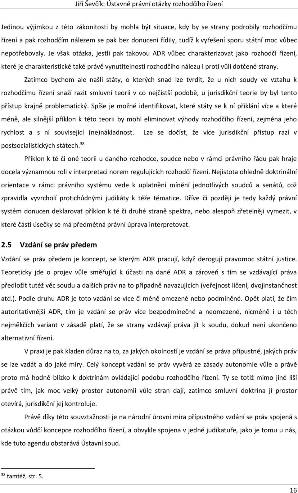 Zatímco bychom ale našli státy, o kterých snad lze tvrdit, že u nich soudy ve vztahu k rozhodčímu řízení snaží razit smluvní teorii v co nejčistší podobě, u jurisdikční teorie by byl tento přístup