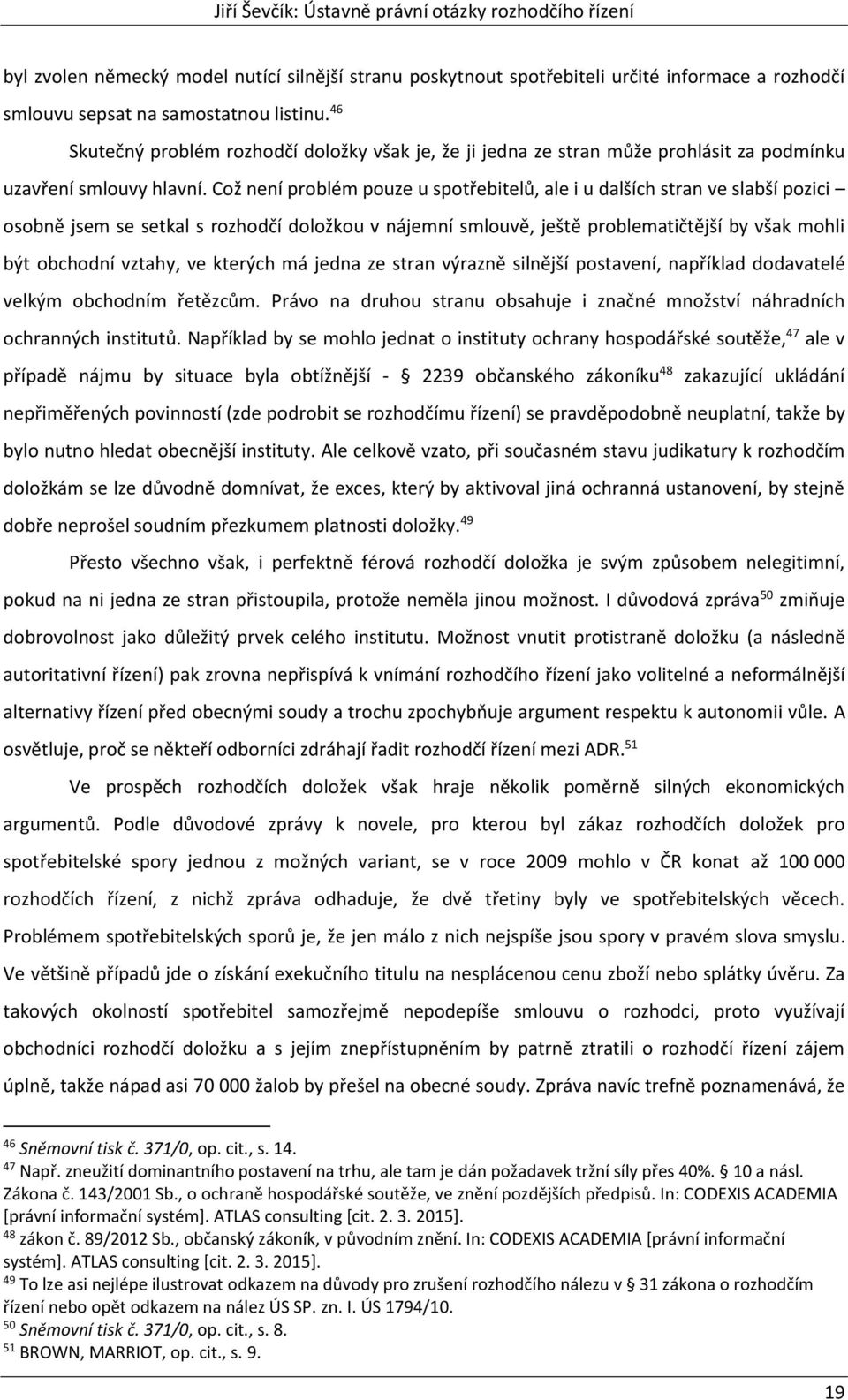 Což není problém pouze u spotřebitelů, ale i u dalších stran ve slabší pozici osobně jsem se setkal s rozhodčí doložkou v nájemní smlouvě, ještě problematičtější by však mohli být obchodní vztahy, ve